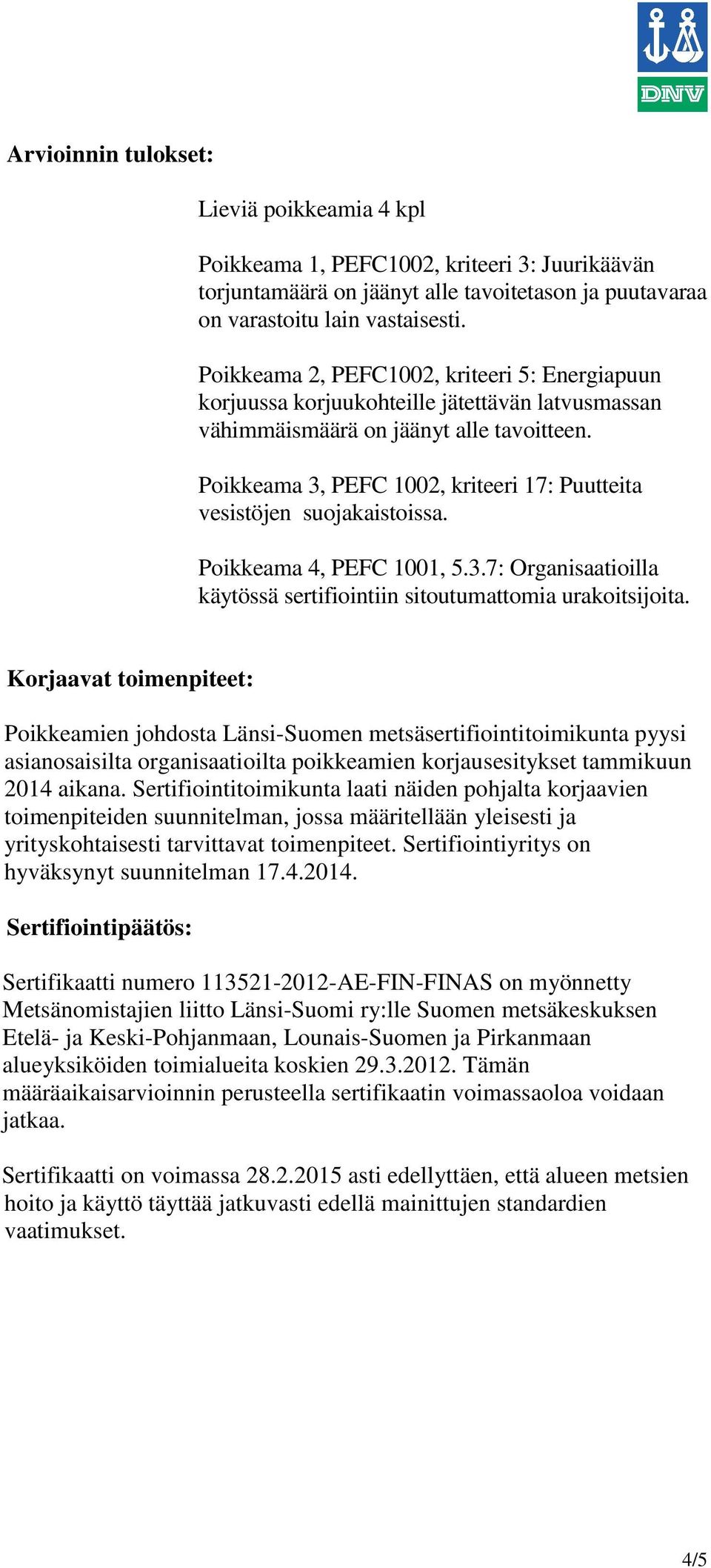 Poikkeama 3, PEFC 1002, kriteeri 17: Puutteita vesistöjen suojakaistoissa. Poikkeama 4, PEFC 1001, 5.3.7: Organisaatioilla käytössä sertifiointiin sitoutumattomia urakoitsijoita.