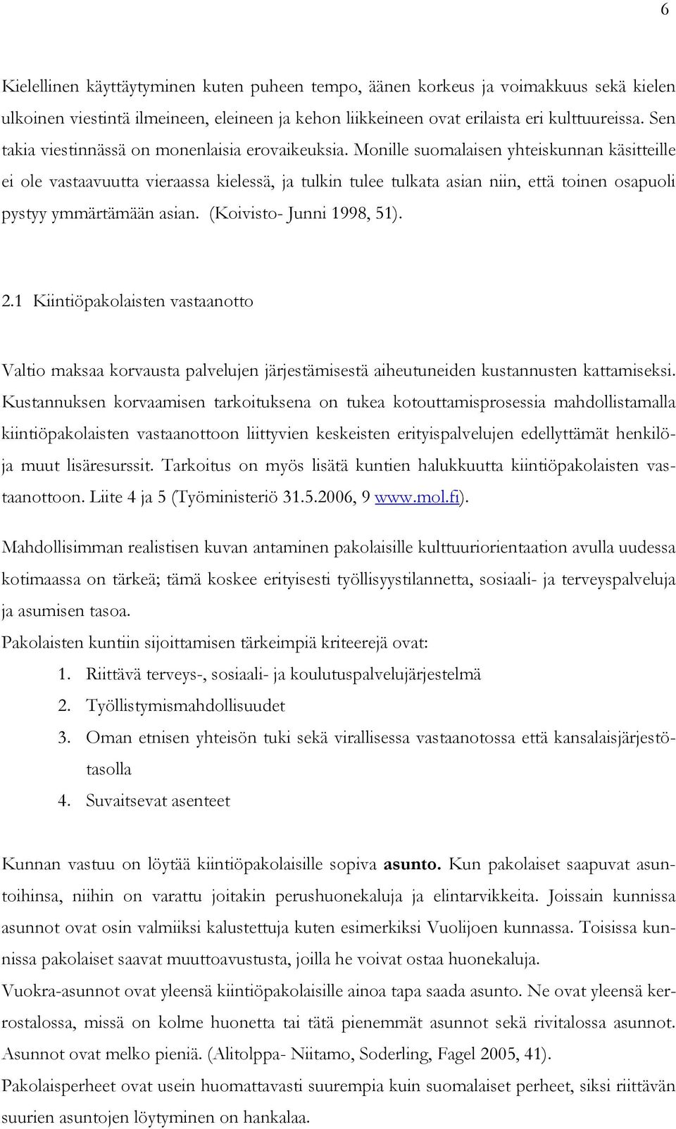 Monille suomalaisen yhteiskunnan käsitteille ei ole vastaavuutta vieraassa kielessä, ja tulkin tulee tulkata asian niin, että toinen osapuoli pystyy ymmärtämään asian. (Koivisto- Junni 1998, 51). 2.