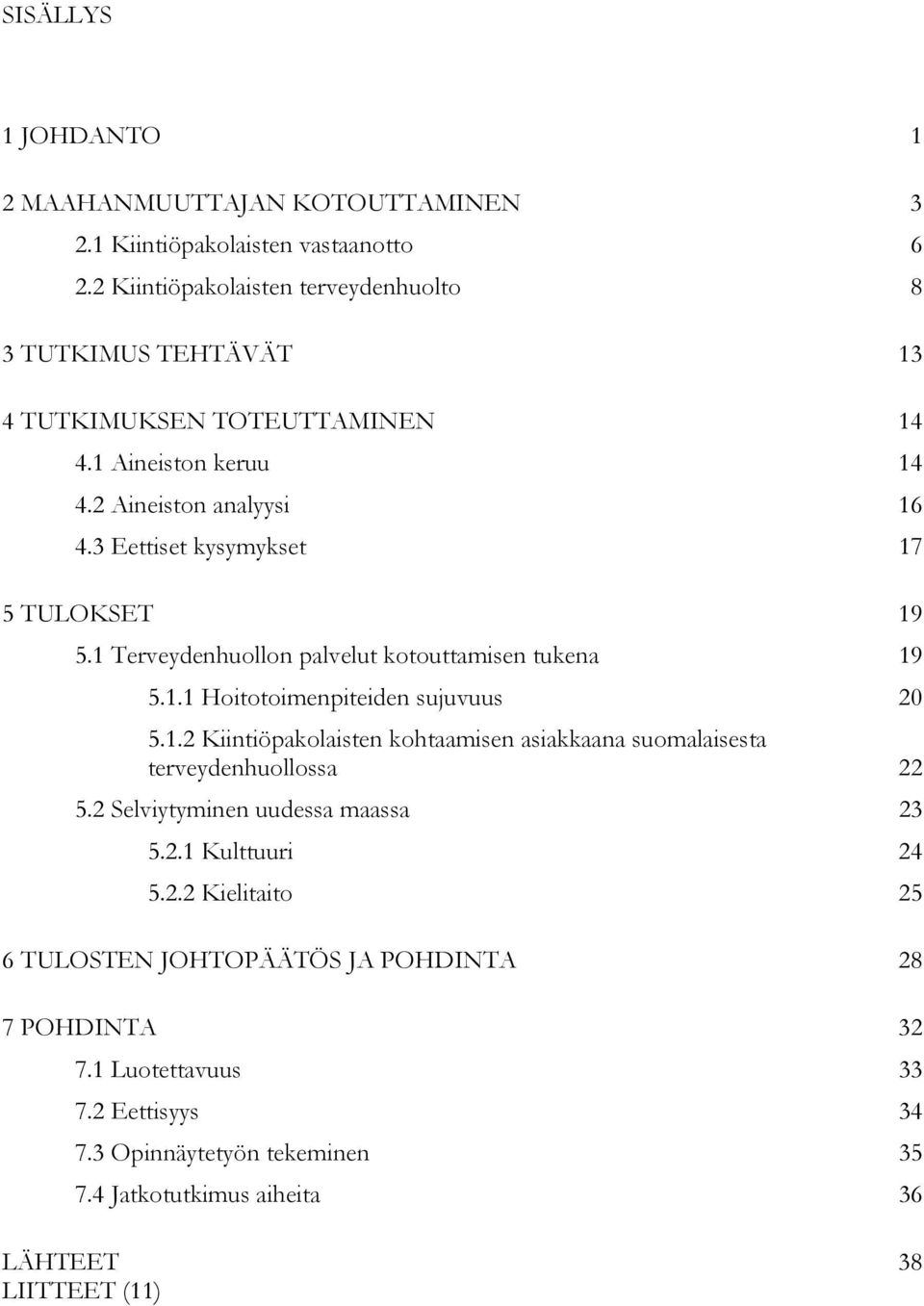 3 Eettiset kysymykset 17 5 TULOKSET 19 5.1 Terveydenhuollon palvelut kotouttamisen tukena 19 5.1.1 Hoitotoimenpiteiden sujuvuus 20 5.1.2 Kiintiöpakolaisten kohtaamisen asiakkaana suomalaisesta terveydenhuollossa 22 5.