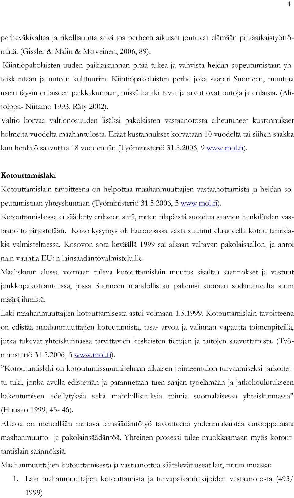 Kiintiöpakolaisten perhe joka saapui Suomeen, muuttaa usein täysin erilaiseen paikkakuntaan, missä kaikki tavat ja arvot ovat outoja ja erilaisia. (Alitolppa- Niitamo 1993, Räty 2002).