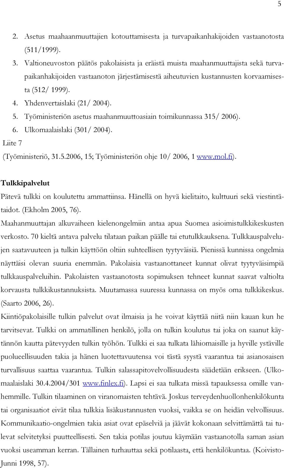 Yhdenvertaislaki (21/ 2004). 5. Työministeriön asetus maahanmuuttoasiain toimikunnassa 315/ 2006). 6. Ulkomaalaislaki (301/ 2004). Liite 7 (Työministeriö, 31.5.2006, 15; Työministeriön ohje 10/ 2006, 1 www.