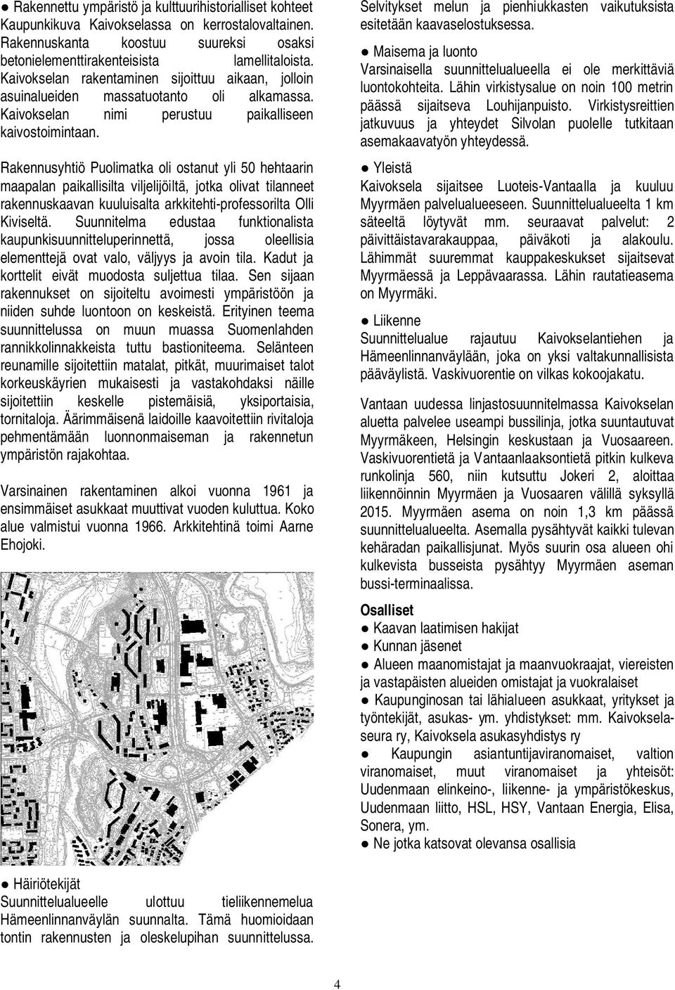 Rakennusyhtiö Puolimatka oli ostanut yli 50 hehtaarin maapalan paikallisilta viljelijöiltä, jotka olivat tilanneet rakennuskaavan kuuluisalta arkkitehti-professorilta Olli Kiviseltä.