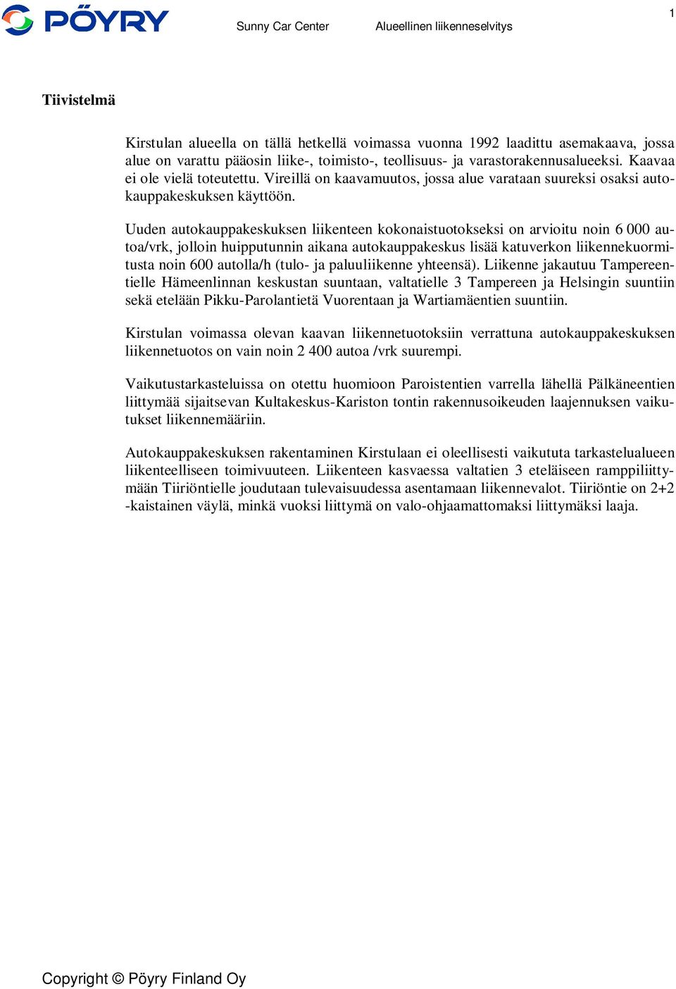 Uuden autokauppakeskuksen liikenteen kokonaistuotokseksi on arvioitu noin 6 000 autoa/vrk, jolloin huipputunnin aikana autokauppakeskus lisää katuverkon liikennekuormitusta noin 600 autolla/h (tulo-