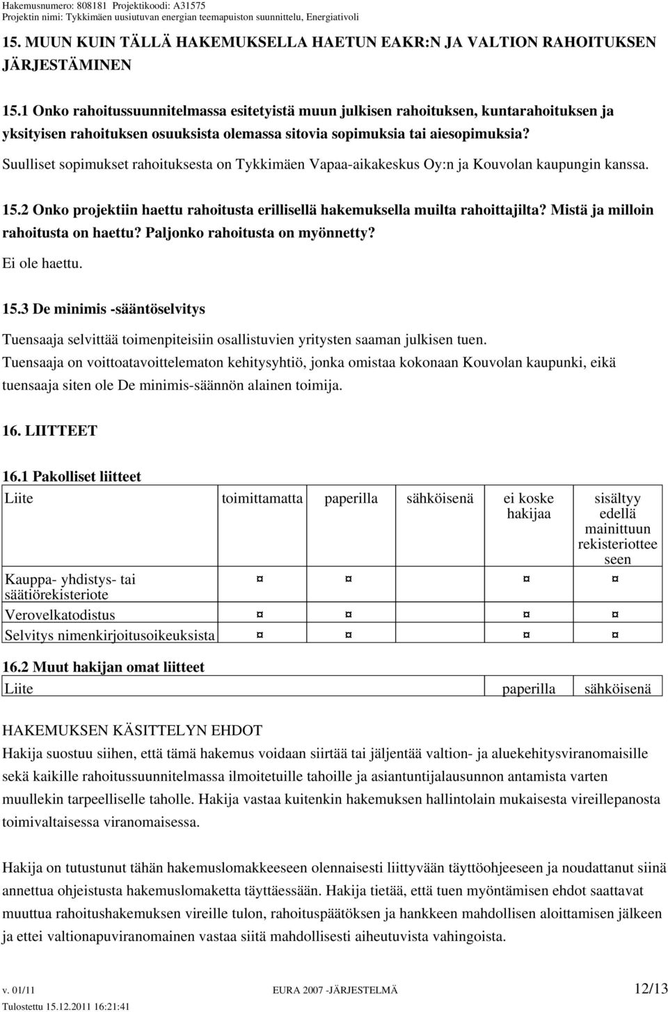 Suulliset sopimukset rahoituksesta on Tykkimäen Vapaa-aikakeskus Oy:n ja Kouvolan kaupungin kanssa. 15.2 Onko projektiin haettu rahoitusta erillisellä hakemuksella muilta rahoittajilta?