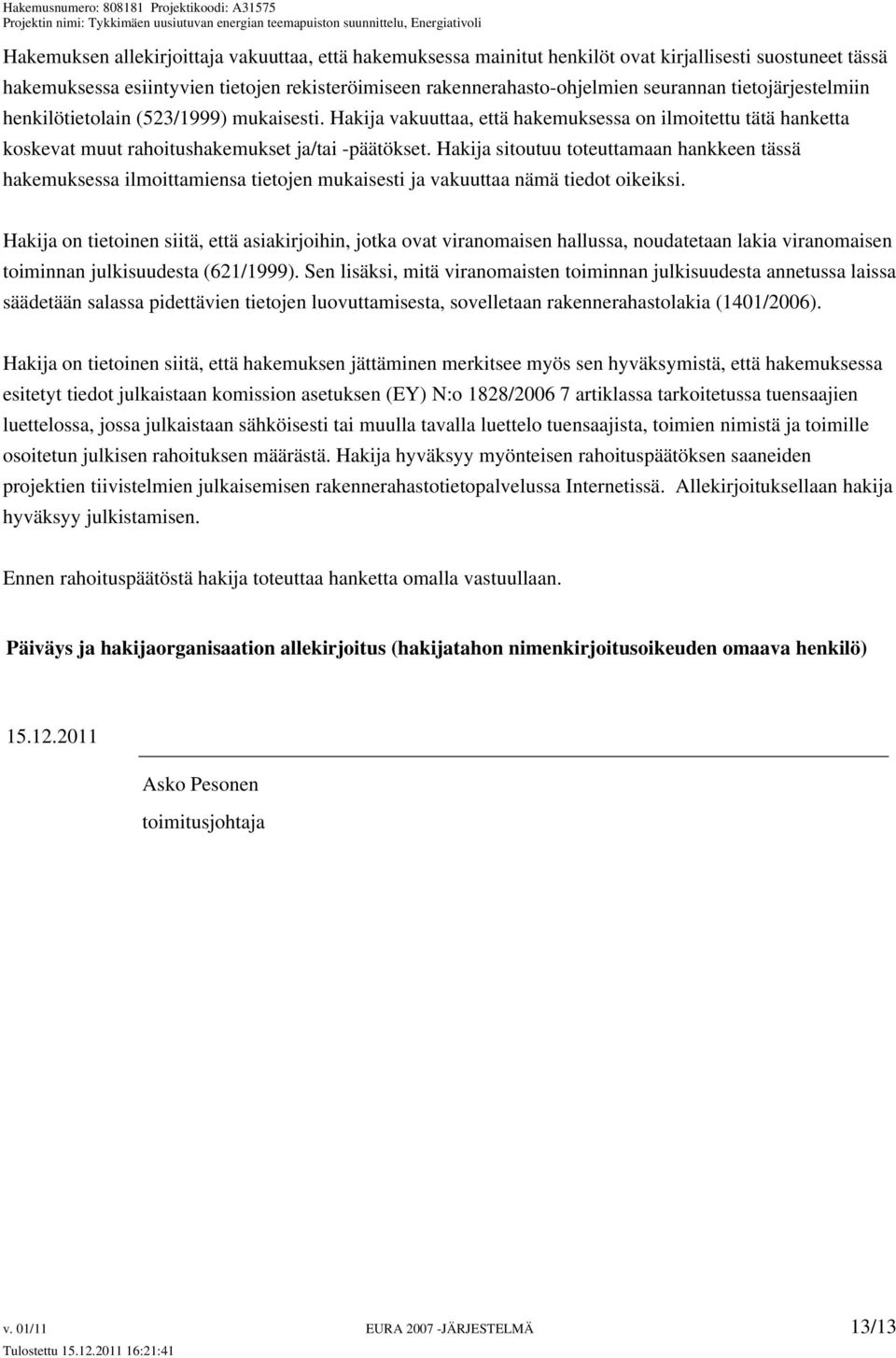 Hakija sitoutuu toteuttamaan hankkeen tässä hakemuksessa ilmoittamiensa tietojen mukaisesti ja vakuuttaa nämä tiedot oikeiksi.