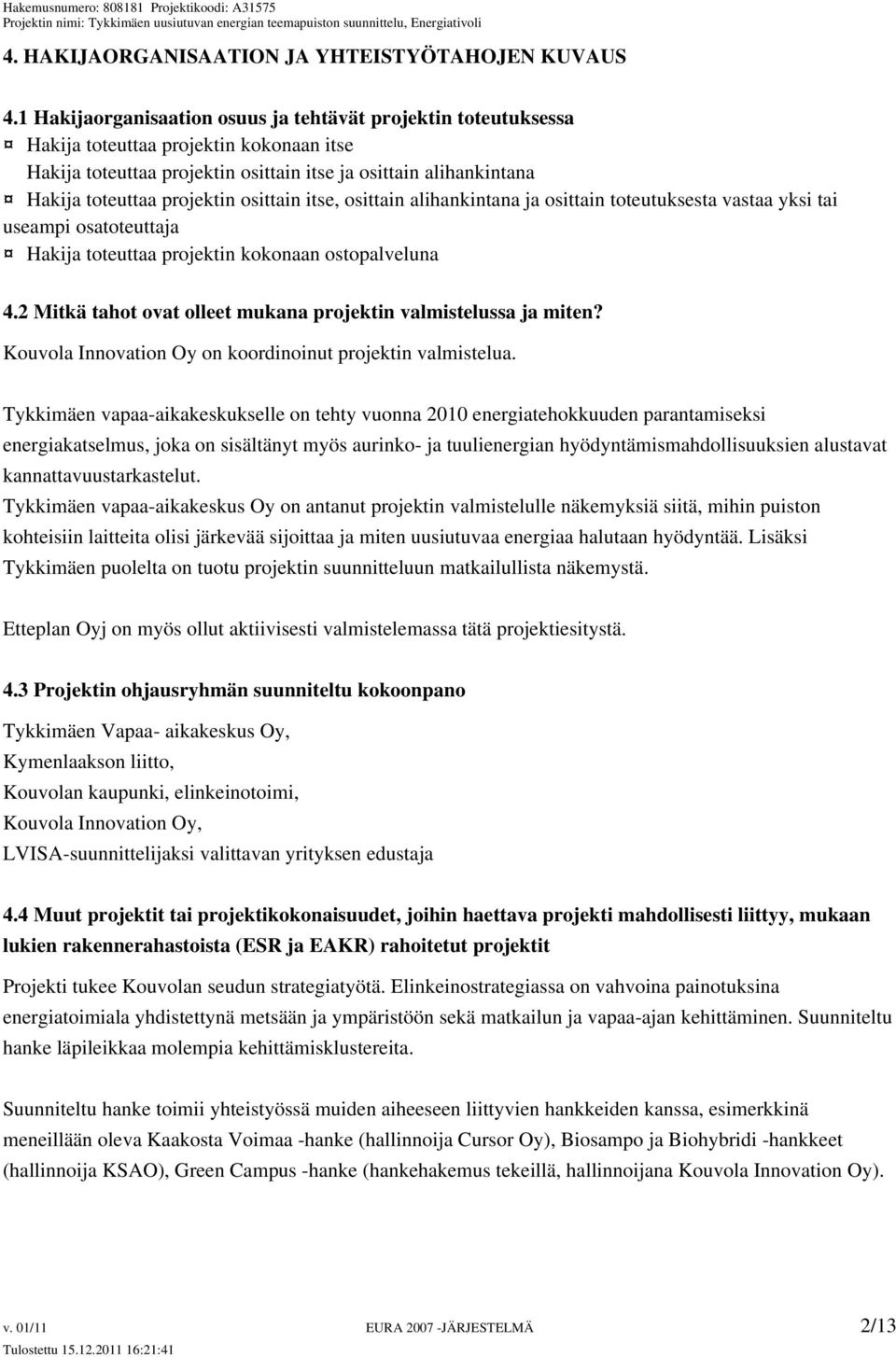 osittain itse, osittain alihankintana ja osittain toteutuksesta vastaa yksi tai useampi osatoteuttaja Hakija toteuttaa projektin kokonaan ostopalveluna 4.