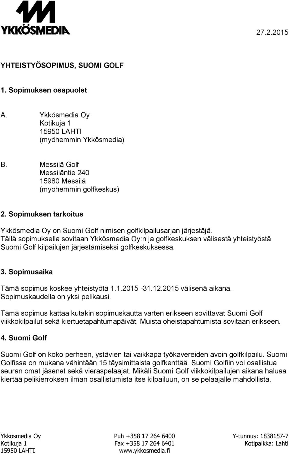 Tällä sopimuksella sovitaan Ykkösmedia Oy:n ja golfkeskuksen välisestä yhteistyöstä Suomi Golf kilpailujen järjestämiseksi golfkeskuksessa. 3. Sopimusaika Tämä sopimus koskee yhteistyötä 1.1.2015-31.