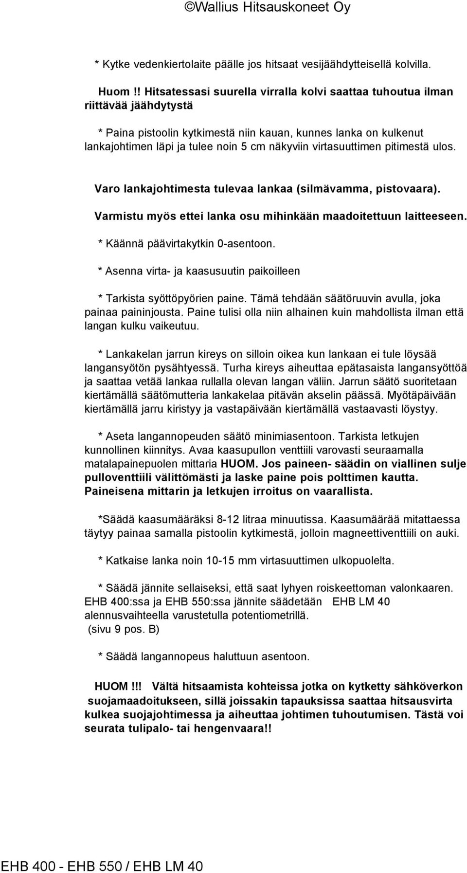 virtasuuttimen pitimestä ulos. Varo lankajohtimesta tulevaa lankaa (silmävamma, pistovaara). Varmistu myös ettei lanka osu mihinkään maadoitettuun laitteeseen. * Käännä päävirtakytkin 0-asentoon.