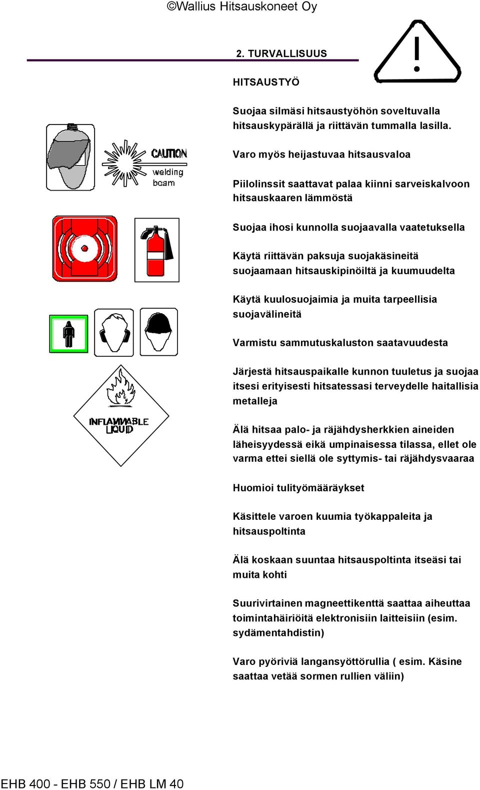 suojaamaan hitsauskipinöiltä ja kuumuudelta Käytä kuulosuojaimia ja muita tarpeellisia suojavälineitä Varmistu sammutuskaluston saatavuudesta Järjestä hitsauspaikalle kunnon tuuletus ja suojaa itsesi
