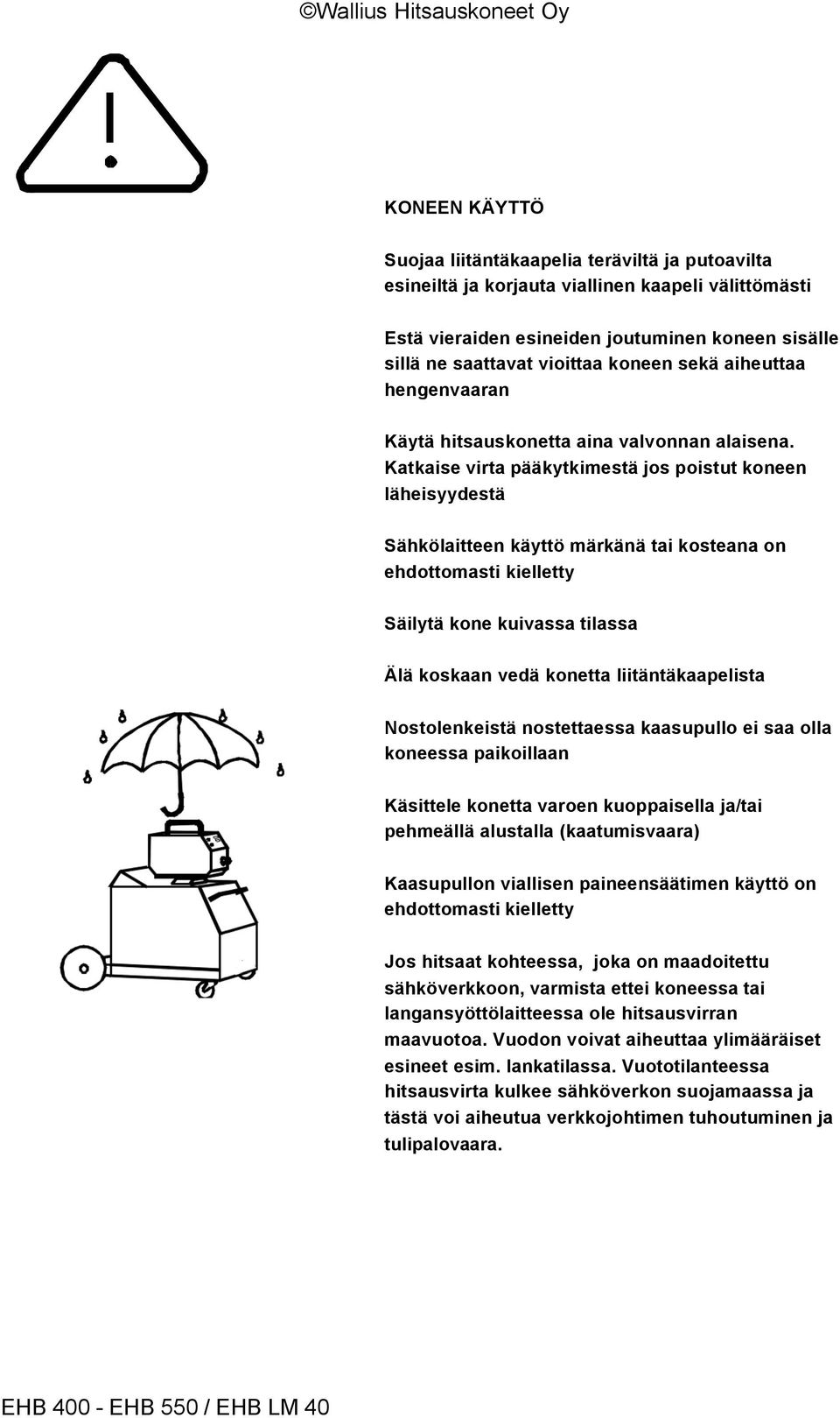 Katkaise virta pääkytkimestä jos poistut koneen läheisyydestä Sähkölaitteen käyttö märkänä tai kosteana on ehdottomasti kielletty Säilytä kone kuivassa tilassa Älä koskaan vedä konetta