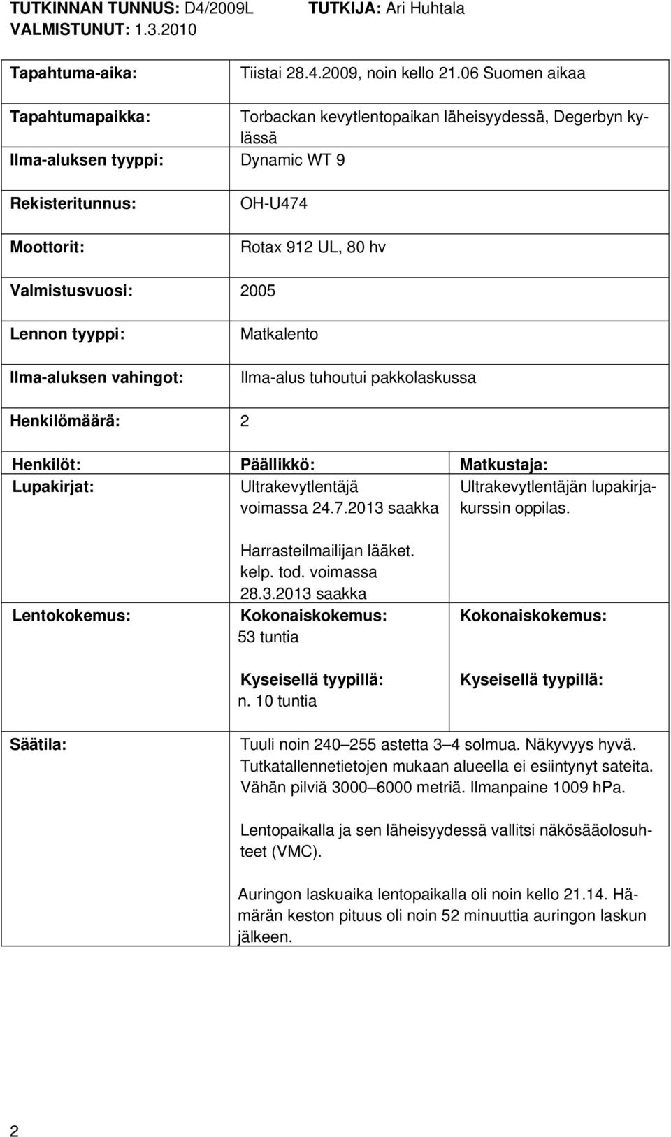2005 Lennon tyyppi: Ilma-aluksen vahingot: Matkalento Ilma-alus tuhoutui pakkolaskussa Henkilömäärä: 2 Henkilöt: Päällikkö: Matkustaja: Lupakirjat: Ultrakevytlentäjä Ultrakevytlentäjän