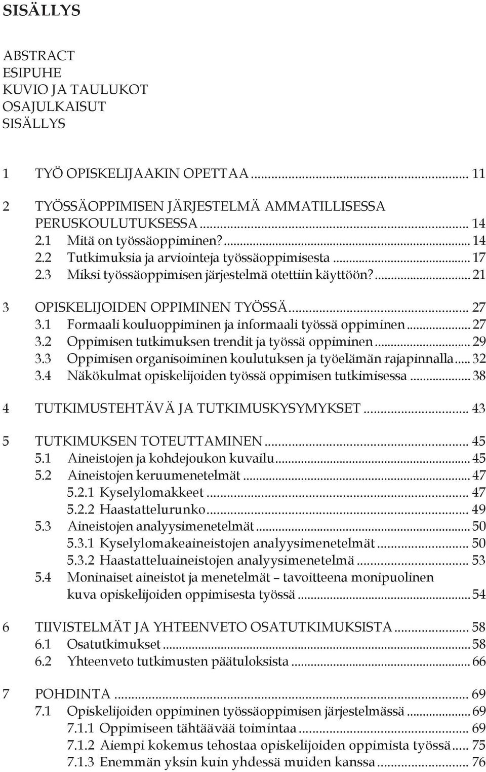1 Formaali kouluoppiminen ja informaali työssä oppiminen... 27 3.2 Oppimisen tutkimuksen trendit ja työssä oppiminen... 29 3.3 Oppimisen organisoiminen koulutuksen ja työelämän rajapinnalla... 32 3.
