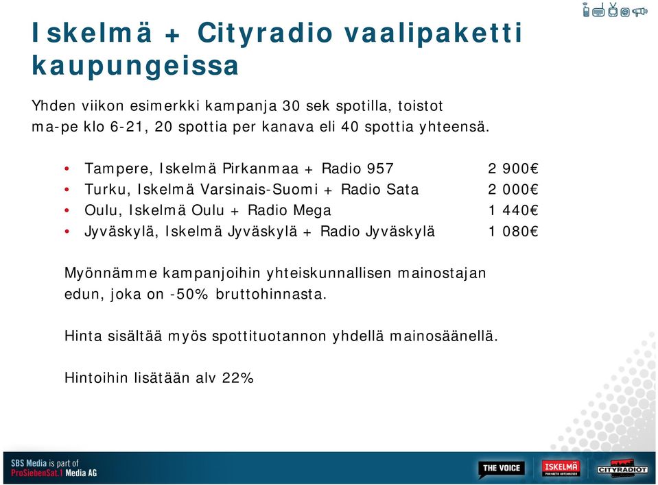 Tampere, Iskelmä Pirkanmaa + Radio 957 2 900 Turku, Iskelmä Varsinais-Suomi + Radio Sata 2 000 Oulu, Iskelmä Oulu + Radio Mega 1