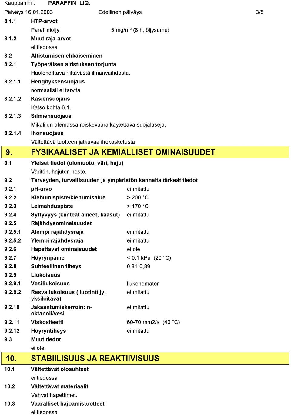 FYSIKAALISET JA KEMIALLISET OMINAISUUDET 9.1 Yleiset tiedot (olomuoto, väri, haju) Väritön, hajuton neste. 9.2 Terveyden, turvallisuuden ja ympäristön kannalta tärkeät tiedot 9.2.1 pharvo ei mitattu 9.