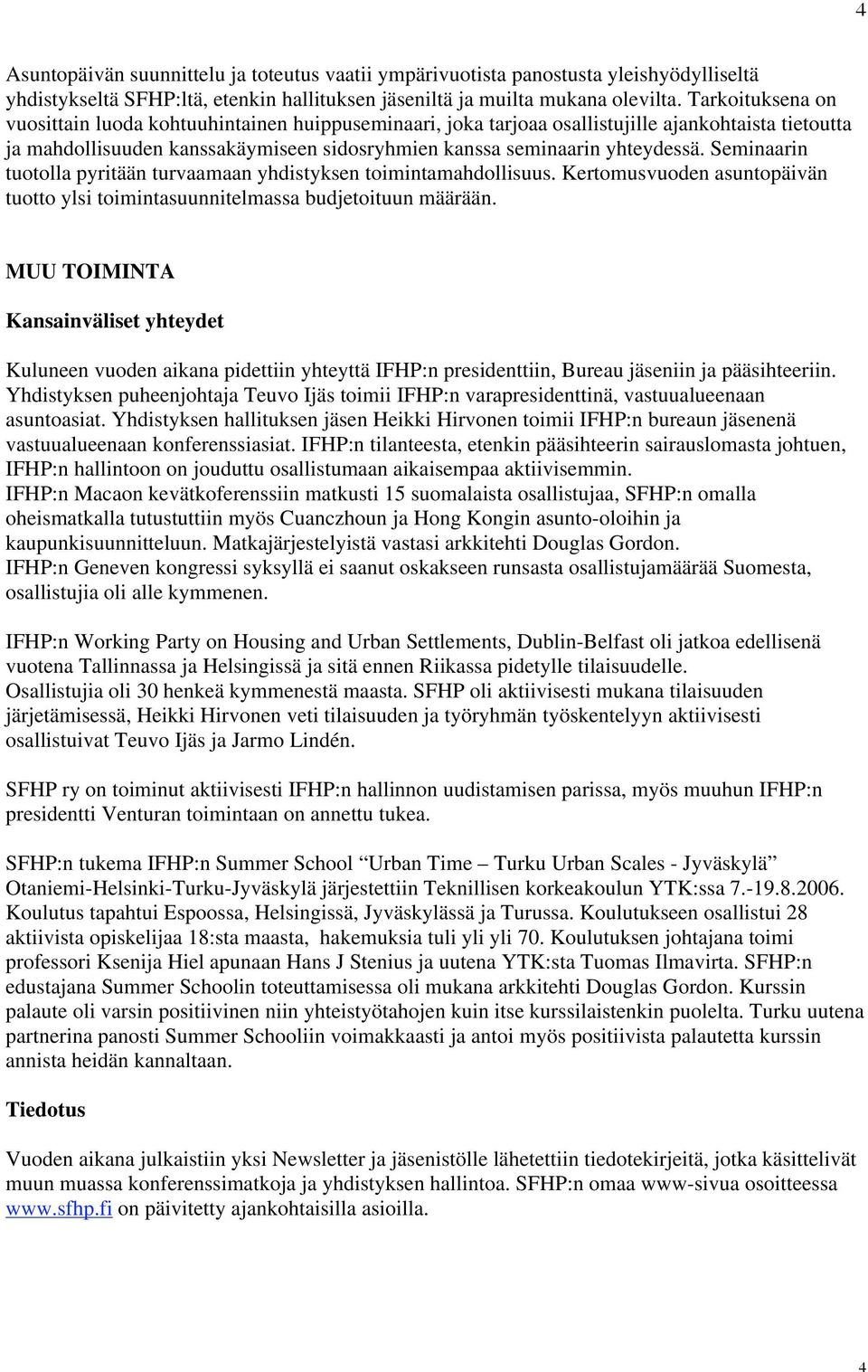 Seminaarin tuotolla pyritään turvaamaan yhdistyksen toimintamahdollisuus. Kertomusvuoden asuntopäivän tuotto ylsi toimintasuunnitelmassa budjetoituun määrään.