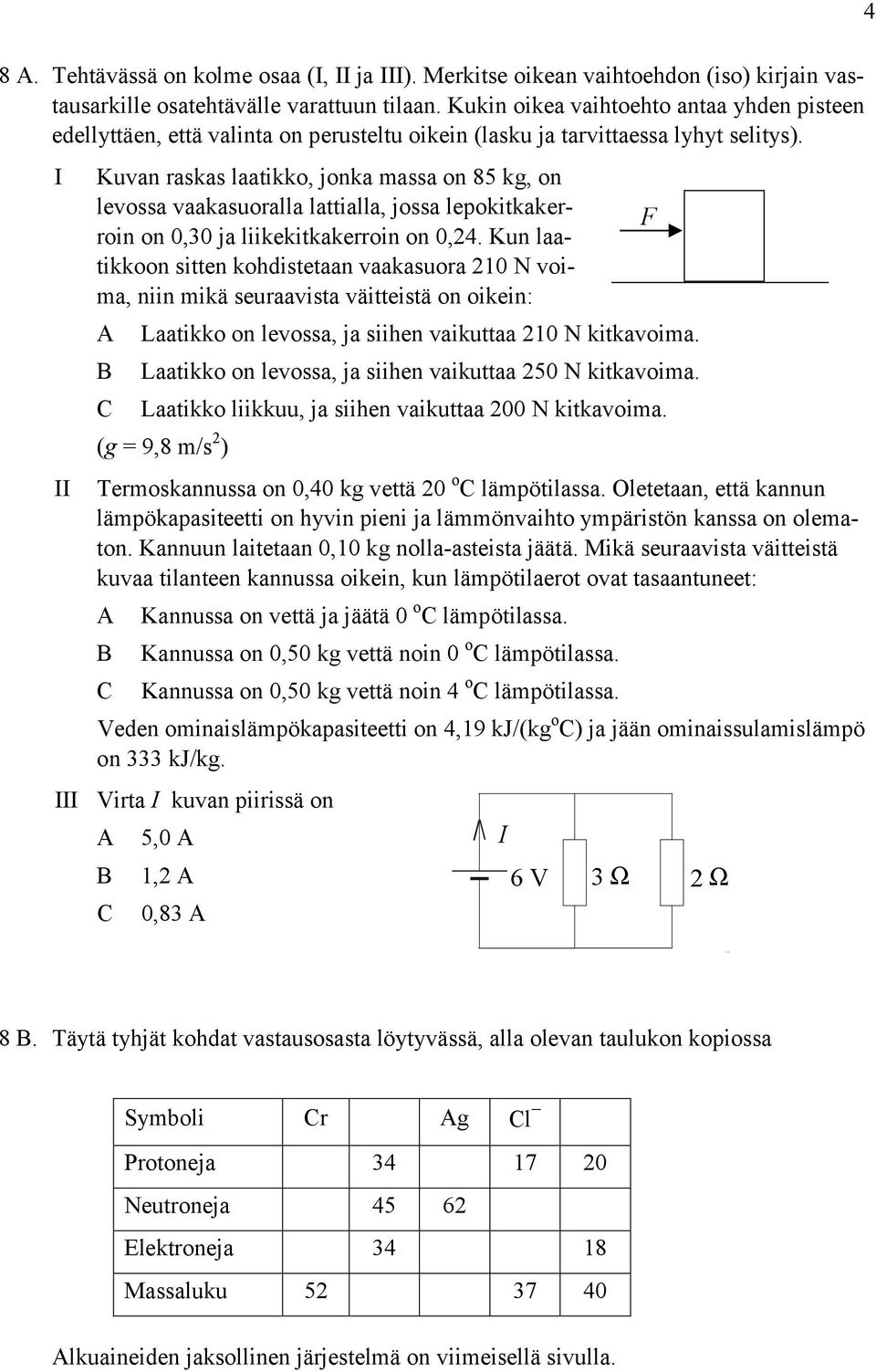 I II III Kuvan raskas laatikko, jonka massa on 85 kg, on levossa vaakasuoralla lattialla, jossa lepokitkakerroin on 0,30 ja liikekitkakerroin on 0,24.