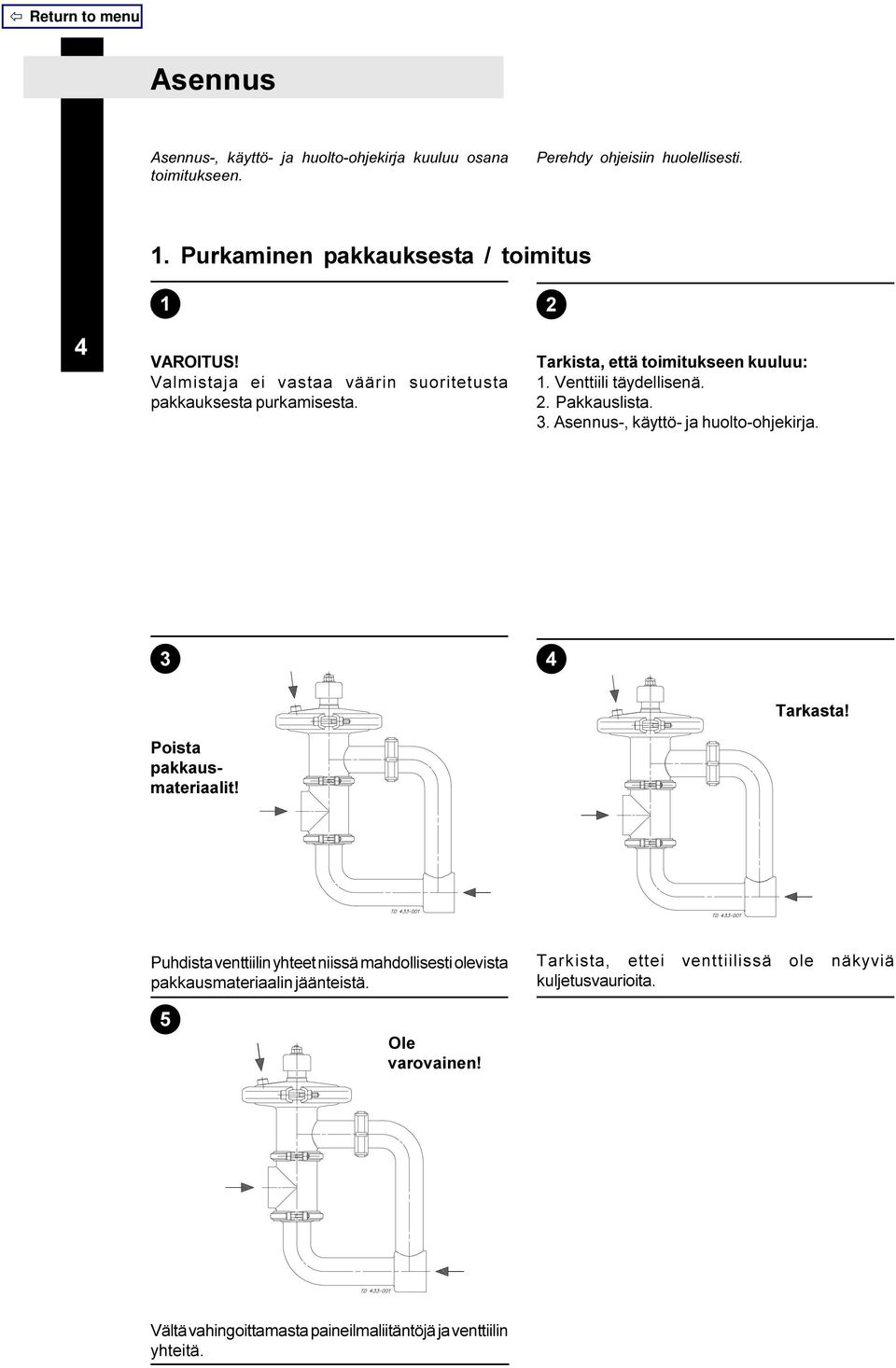 2 Tarkista, että toimitukseen kuuluu: 1. Venttiili täydellisenä. 2. Pakkauslista. 3. Asennus-, käyttö- ja huolto-ohjekirja. 3 4 Poista pakkausmateriaalit!
