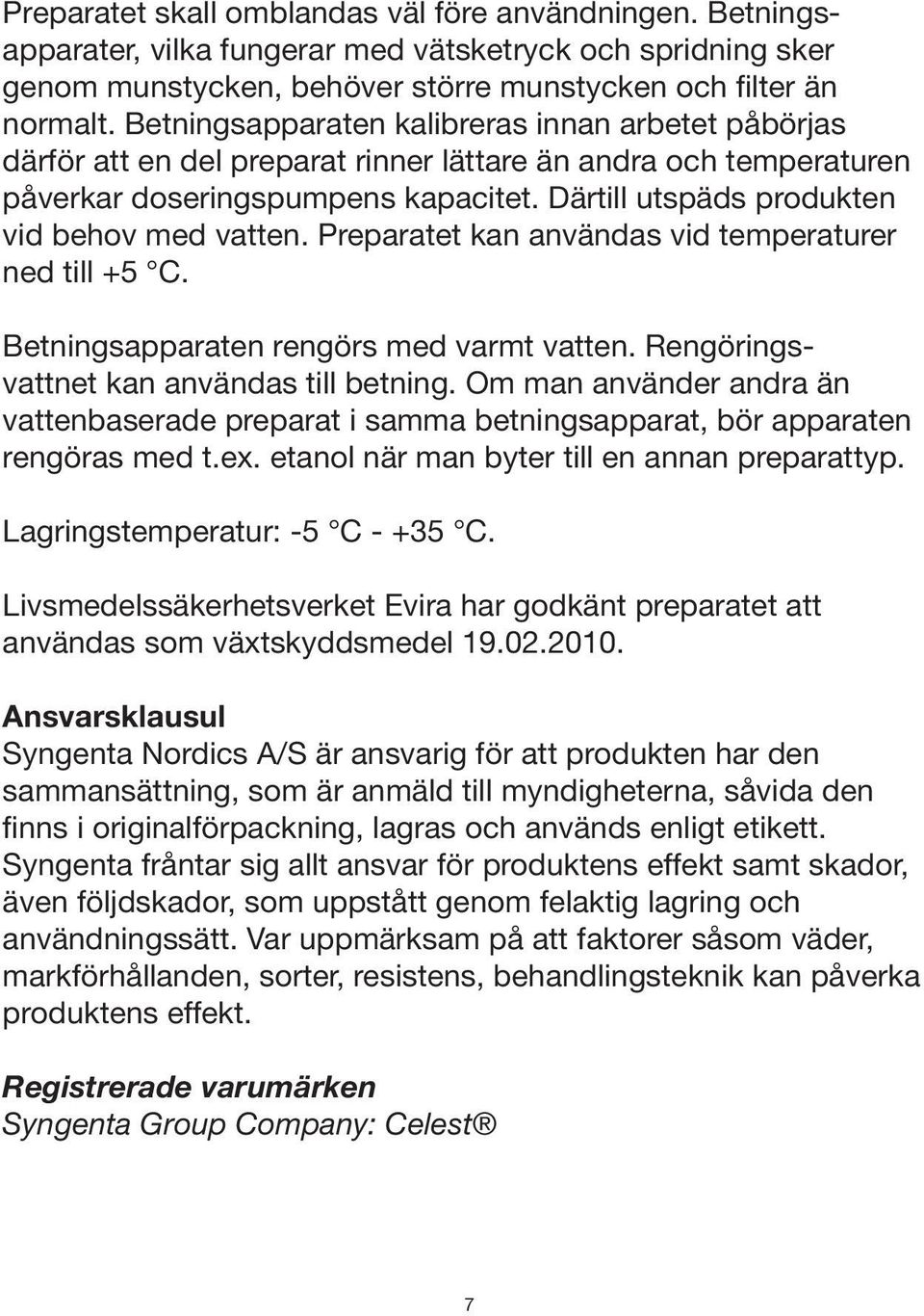 Därtill utspäds produkten vid behov med vatten. Preparatet kan användas vid temperaturer ned till +5 C. Betningsapparaten rengörs med varmt vatten. Rengöringsvattnet kan användas till betning.