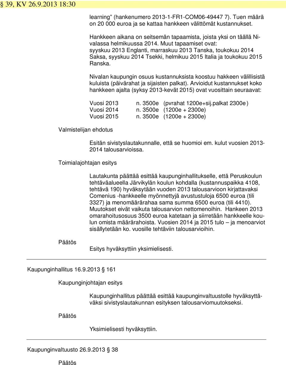 Muut tapaamiset ovat: syyskuu 2013 Englanti, marraskuu 2013 Tanska, toukokuu 2014 Saksa, syyskuu 2014 Tsekki, helmikuu 2015 Italia ja toukokuu 2015 Ranska.