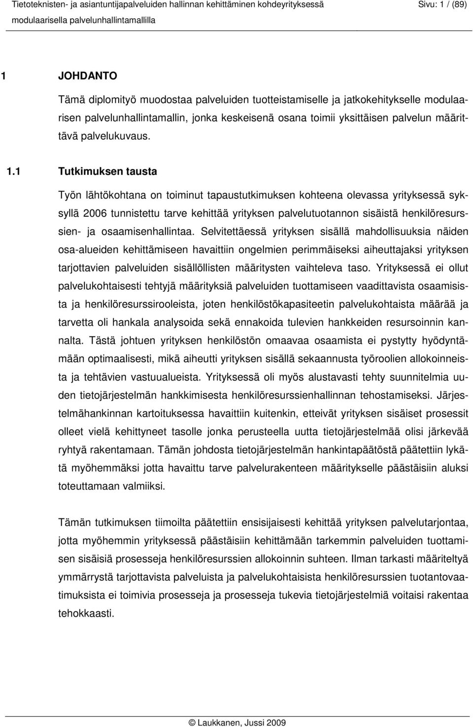 1 Tutkimuksen tausta Työn lähtökohtana on toiminut tapaustutkimuksen kohteena olevassa yrityksessä syksyllä 2006 tunnistettu tarve kehittää yrityksen palvelutuotannon sisäistä henkilöresurssien- ja