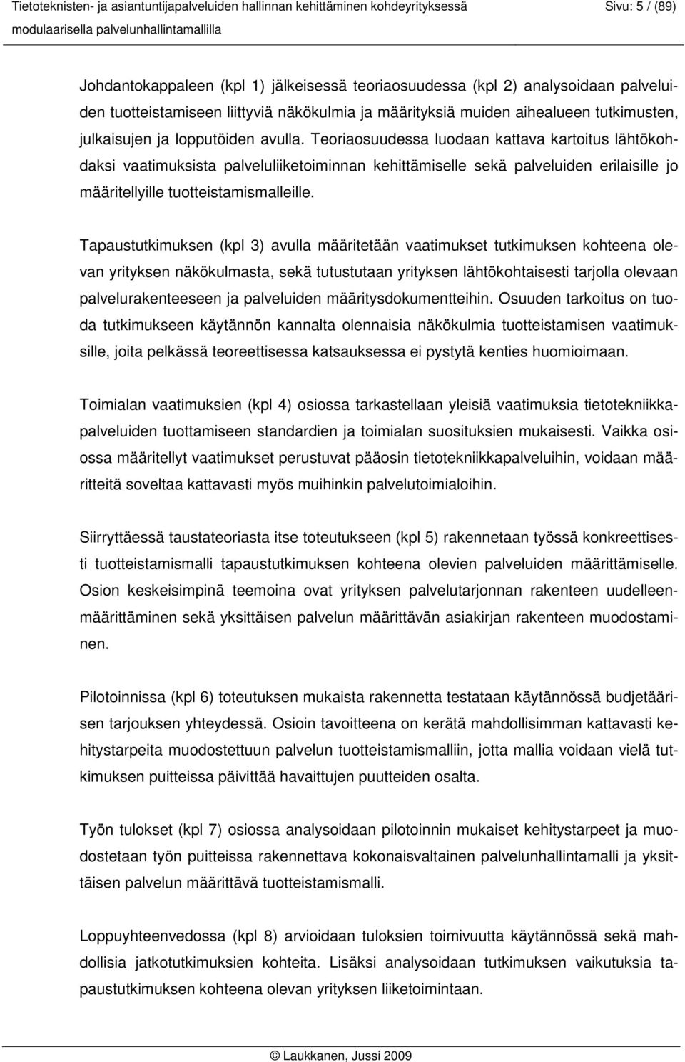 Tapaustutkimuksen (kpl 3) avulla määritetään vaatimukset tutkimuksen kohteena olevan yrityksen näkökulmasta, sekä tutustutaan yrityksen lähtökohtaisesti tarjolla olevaan palvelurakenteeseen ja