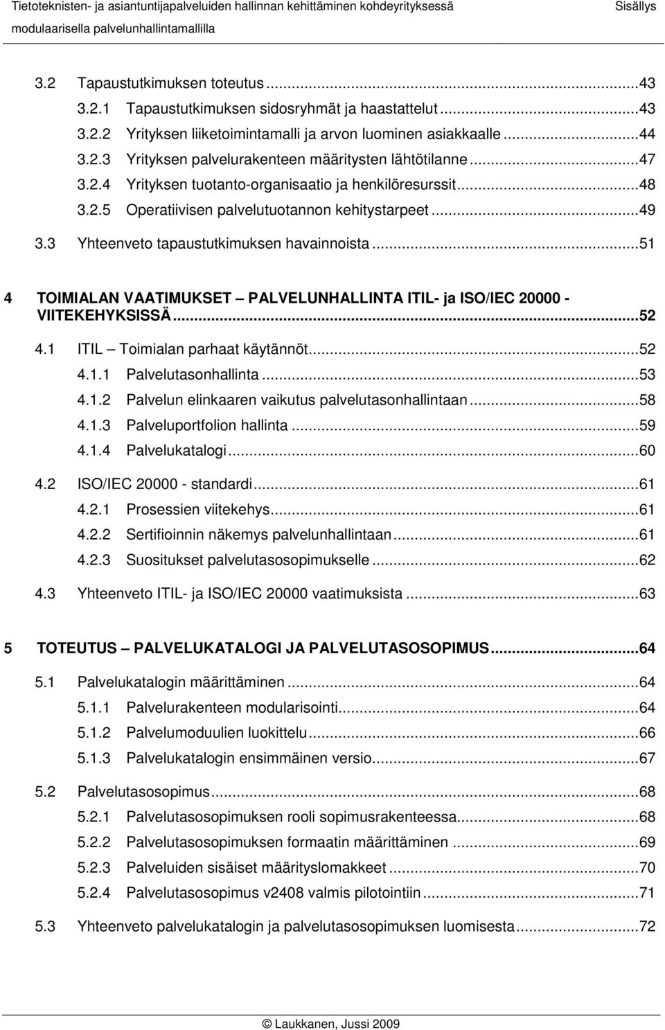 ..51 4 TOIMIALAN VAATIMUKSET PALVELUNHALLINTA ITIL- ja ISO/IEC 20000 - VIITEKEHYKSISSÄ...52 4.1 ITIL Toimialan parhaat käytännöt...52 4.1.1 Palvelutasonhallinta...53 4.1.2 Palvelun elinkaaren vaikutus palvelutasonhallintaan.