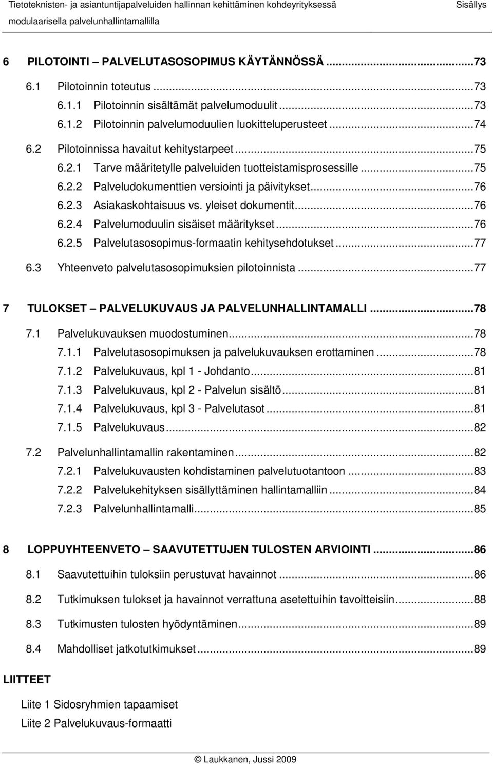 yleiset dokumentit...76 6.2.4 Palvelumoduulin sisäiset määritykset...76 6.2.5 Palvelutasosopimus-formaatin kehitysehdotukset...77 6.3 Yhteenveto palvelutasosopimuksien pilotoinnista.