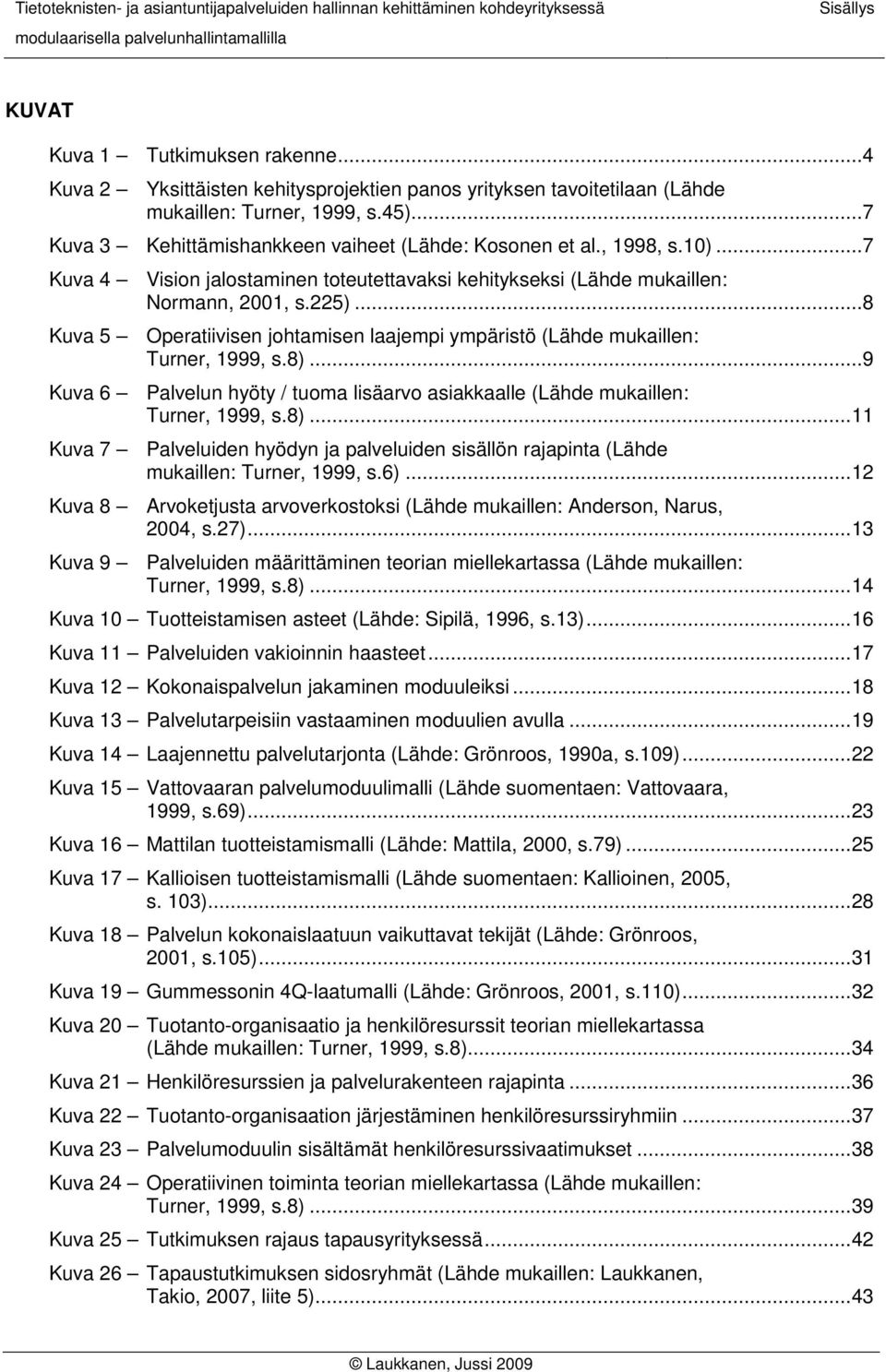 ..8 Kuva 5 Operatiivisen johtamisen laajempi ympäristö (Lähde mukaillen: Turner, 1999, s.8)...9 Kuva 6 Palvelun hyöty / tuoma lisäarvo asiakkaalle (Lähde mukaillen: Turner, 1999, s.8)...11 Kuva 7 Palveluiden hyödyn ja palveluiden sisällön rajapinta (Lähde mukaillen: Turner, 1999, s.