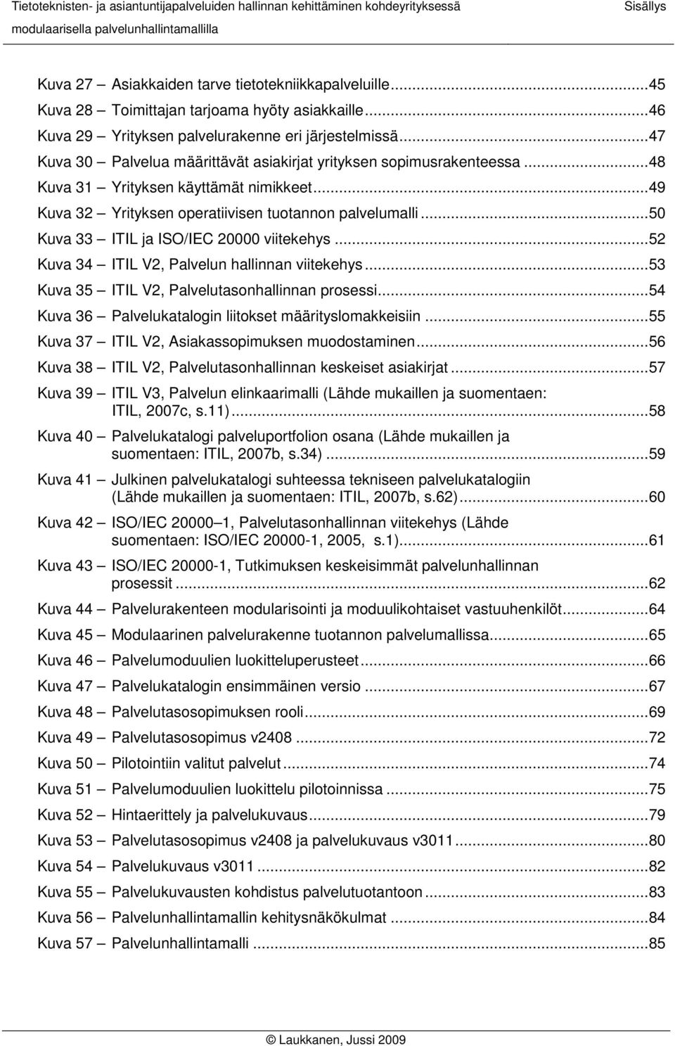 ..50 Kuva 33 ITIL ja ISO/IEC 20000 viitekehys...52 Kuva 34 ITIL V2, Palvelun hallinnan viitekehys...53 Kuva 35 ITIL V2, Palvelutasonhallinnan prosessi.