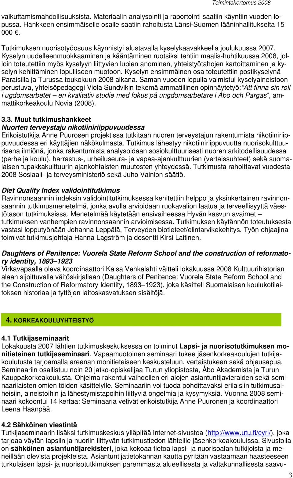 Kyselyn uudelleenmuokkaaminen ja kääntäminen ruotsiksi tehtiin maalis-huhtikuussa 2008, jolloin toteutettiin myös kyselyyn liittyvien lupien anominen, yhteistyötahojen kartoittaminen ja kyselyn