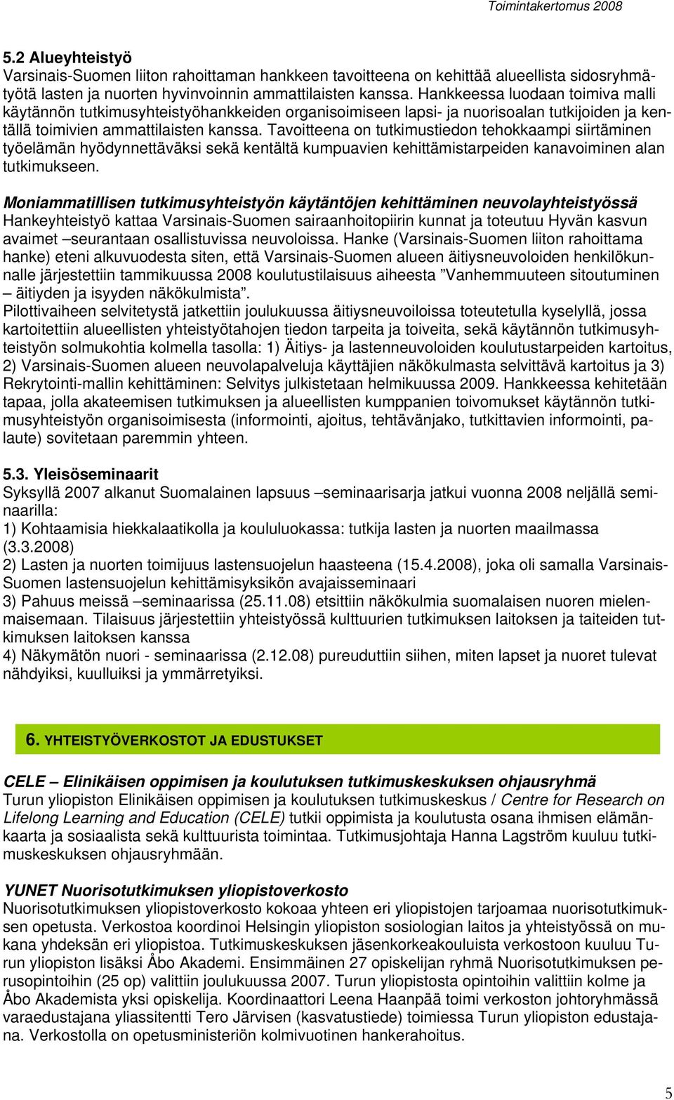 Tavoitteena on tutkimustiedon tehokkaampi siirtäminen työelämän hyödynnettäväksi sekä kentältä kumpuavien kehittämistarpeiden kanavoiminen alan tutkimukseen.