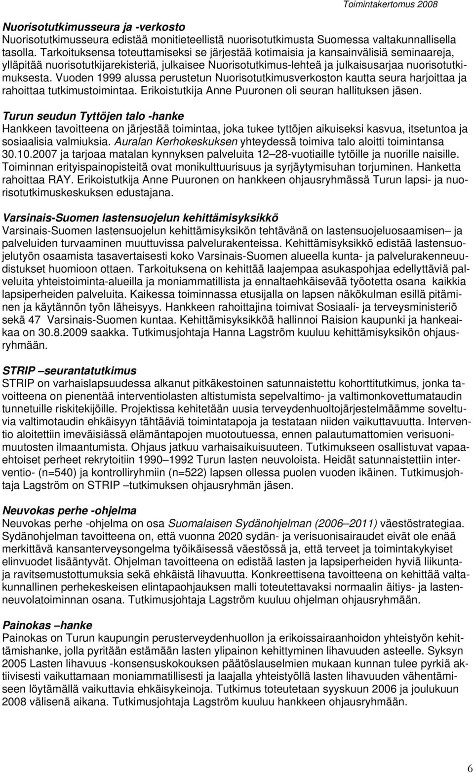 Vuoden 1999 alussa perustetun Nuorisotutkimusverkoston kautta seura harjoittaa ja rahoittaa tutkimustoimintaa. Erikoistutkija Anne Puuronen oli seuran hallituksen jäsen.