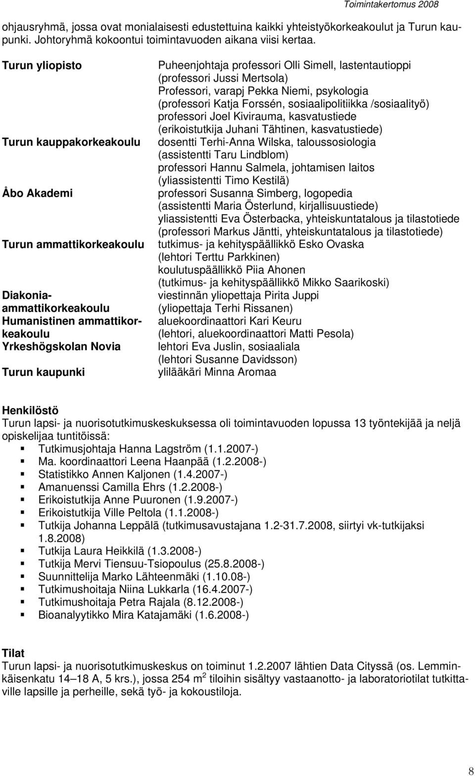 Olli Simell, lastentautioppi (professori Jussi Mertsola) Professori, varapj Pekka Niemi, psykologia (professori Katja Forssén, sosiaalipolitiikka /sosiaalityö) professori Joel Kivirauma,