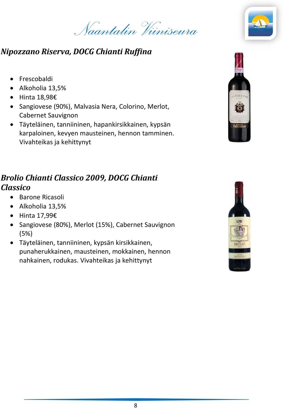 Vivahteikas ja kehittynyt Brolio Chianti Classico 2009, DOCG Chianti Classico Barone Ricasoli Alkoholia 13,5% Hinta 17,99 Sangiovese (80%),