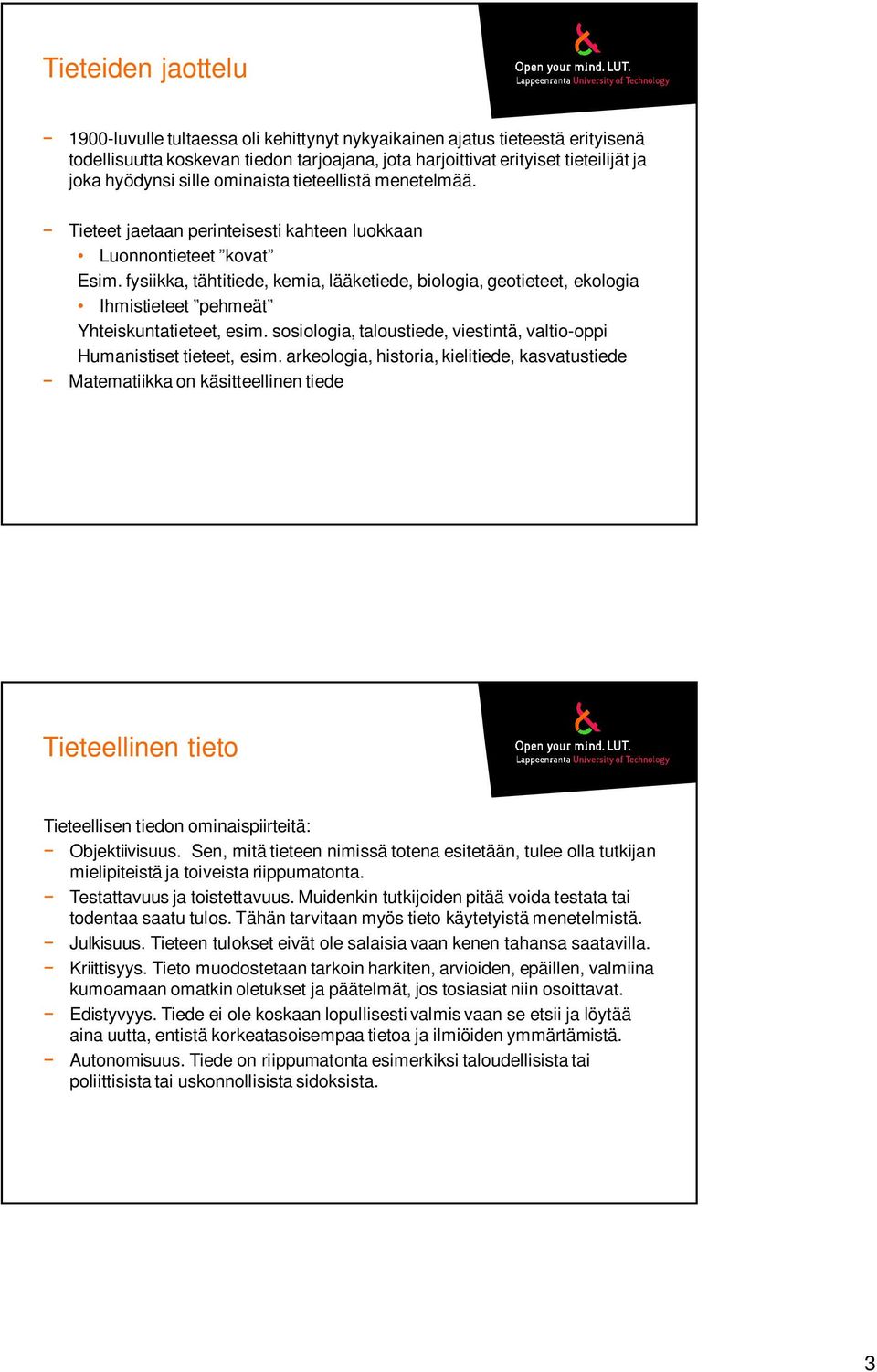 fysiikka, tähtitiede, kemia, lääketiede, biologia, geotieteet, ekologia Ihmistieteet pehmeät Yhteiskuntatieteet, esim. sosiologia, taloustiede, viestintä, valtio-oppi Humanistiset tieteet, esim.