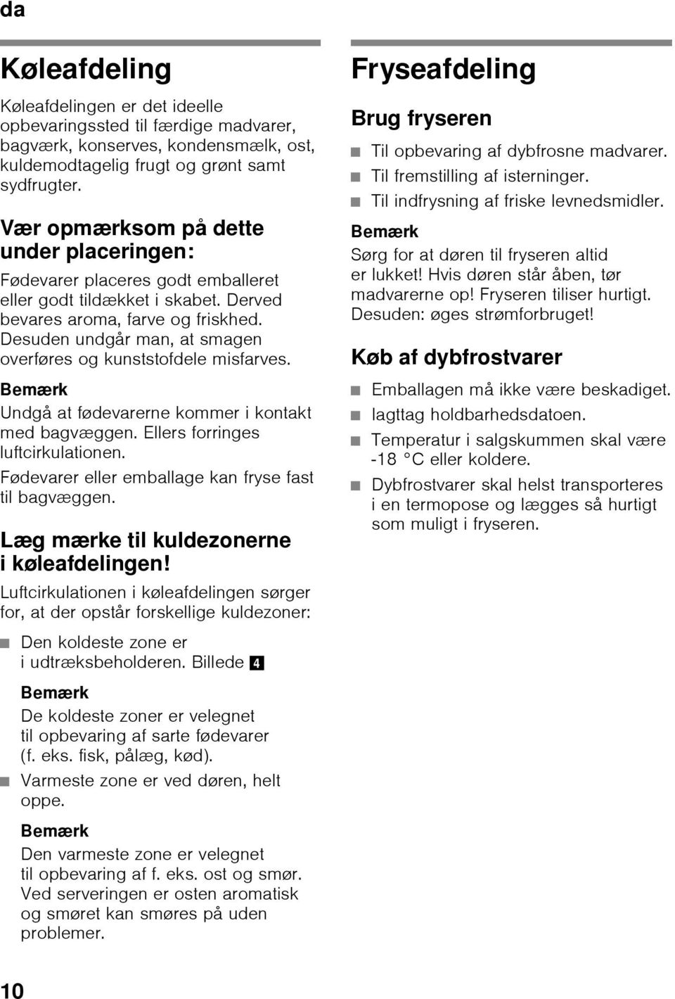 Desuden undgår man, at smagen overføres og kunststofdele misfarves. Fryseafdeling Brug fryseren Til opbevaring af dybfrosne madvarer. Til fremstilling af isterninger.