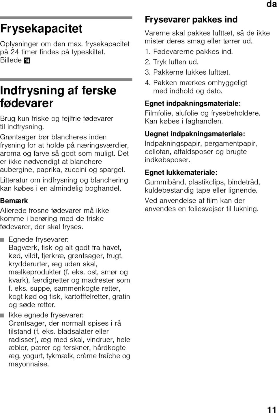 Litteratur om indfrysning og blanchering kan købes i en almindelig boghandel. Bemærk Allerede frosne fødevarer må ikke komme i berøring med de friske fødevarer, der skal fryses.