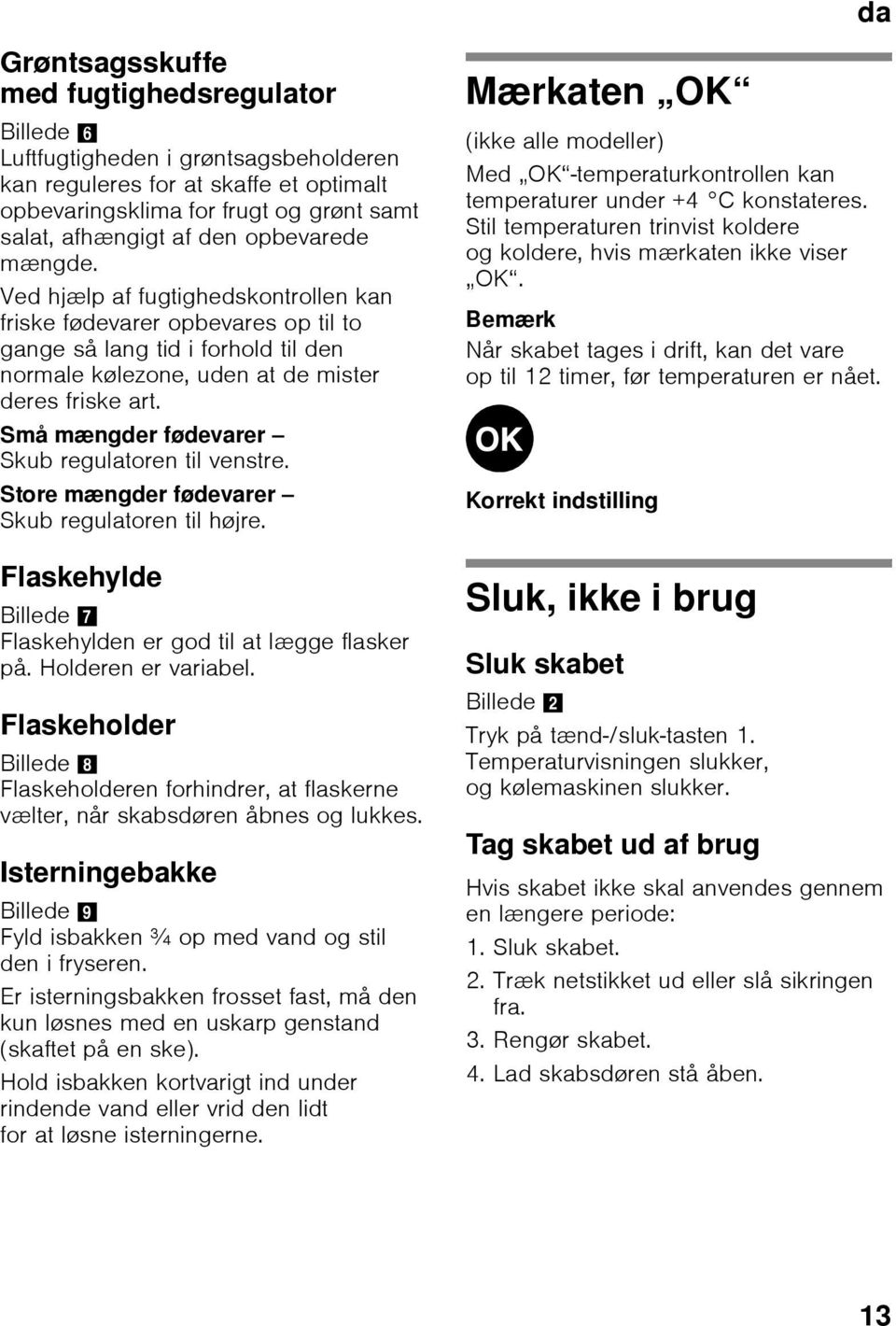 Små mængder fødevarer Skub regulatoren til venstre. Store mængder fødevarer Skub regulatoren til højre. Flaskehylde Billede 7 Flaskehylden er god til at lægge flasker på. Holderen er variabel.