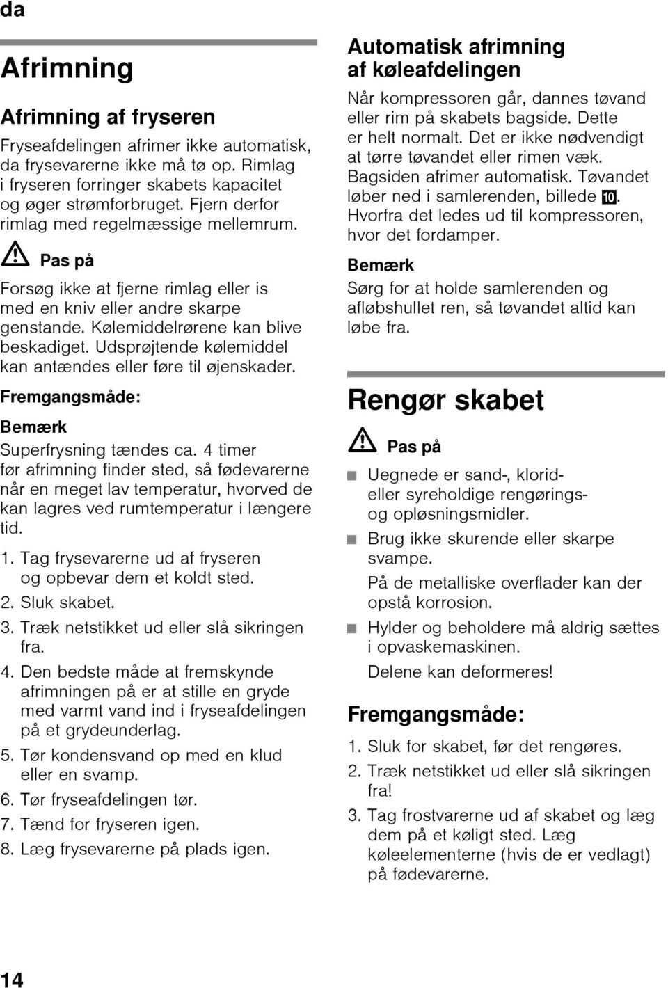 Udsprøjtende kølemiddel kan antændes eller føre til øjenskader. Fremgangsmåde: Bemærk Superfrysning tændes ca.