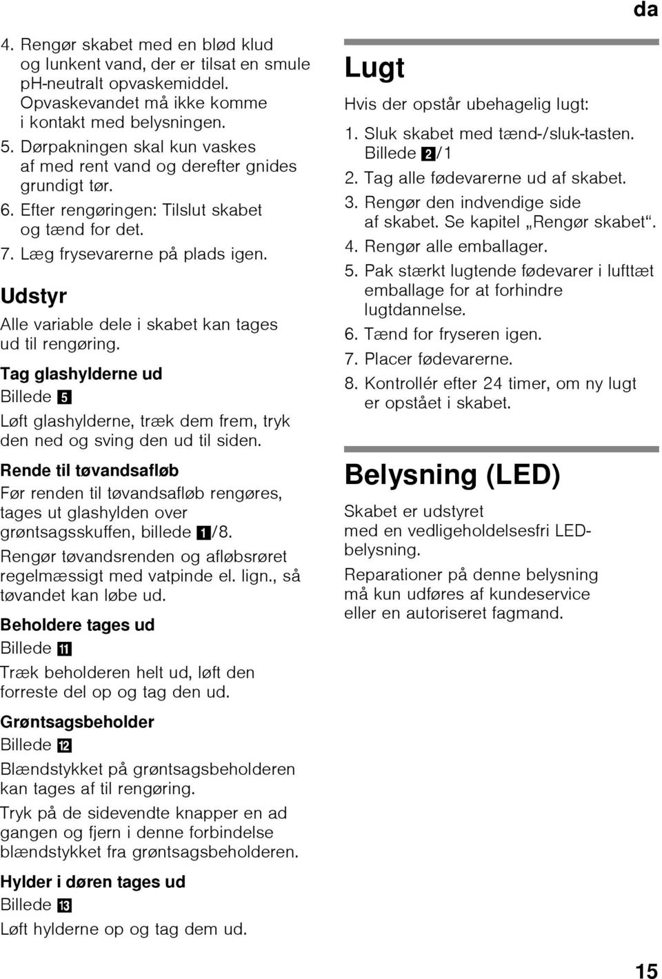 Udstyr Alle variable dele i skabet kan tages ud til rengøring. Tag glashylderne ud Billede 5 Løft glashylderne, træk dem frem, tryk den ned og sving den ud til siden.