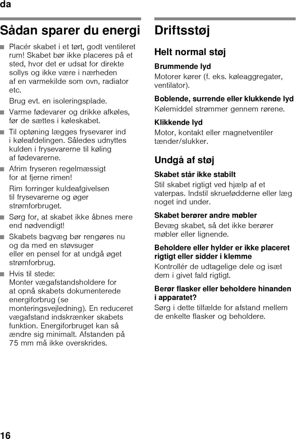 Varme fødevarer og drikke afkøles, før de sættes i køleskabet. Til optøning lægges frysevarer ind i køleafdelingen. Således udnyttes kulden i frysevarerne til køling af fødevarerne.