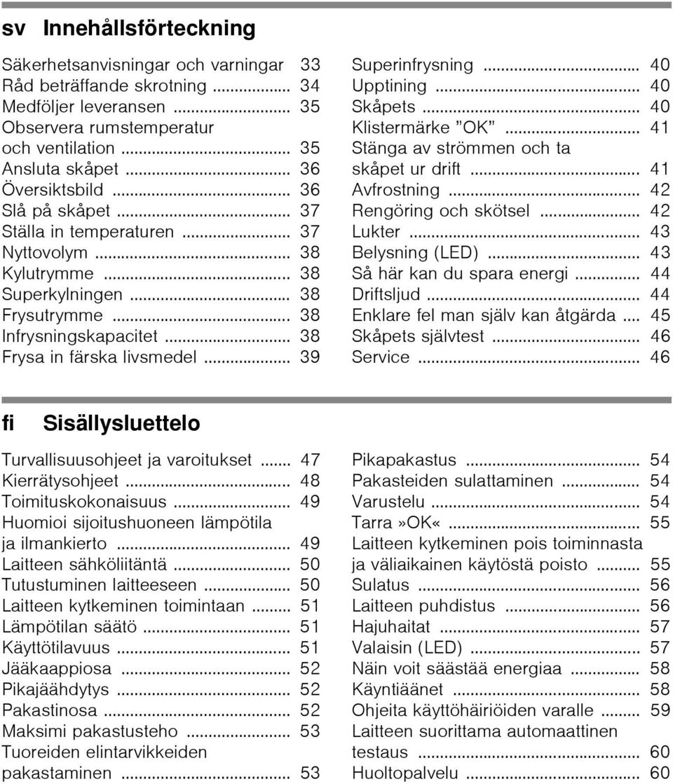 .. 39 Superinfrysning... 40 Upptining... 40 Skåpets... 40 Klistermärke OK... 41 Stänga av strömmen och ta skåpet ur drift... 41 Avfrostning... 42 Rengöring och skötsel... 42 Lukter.