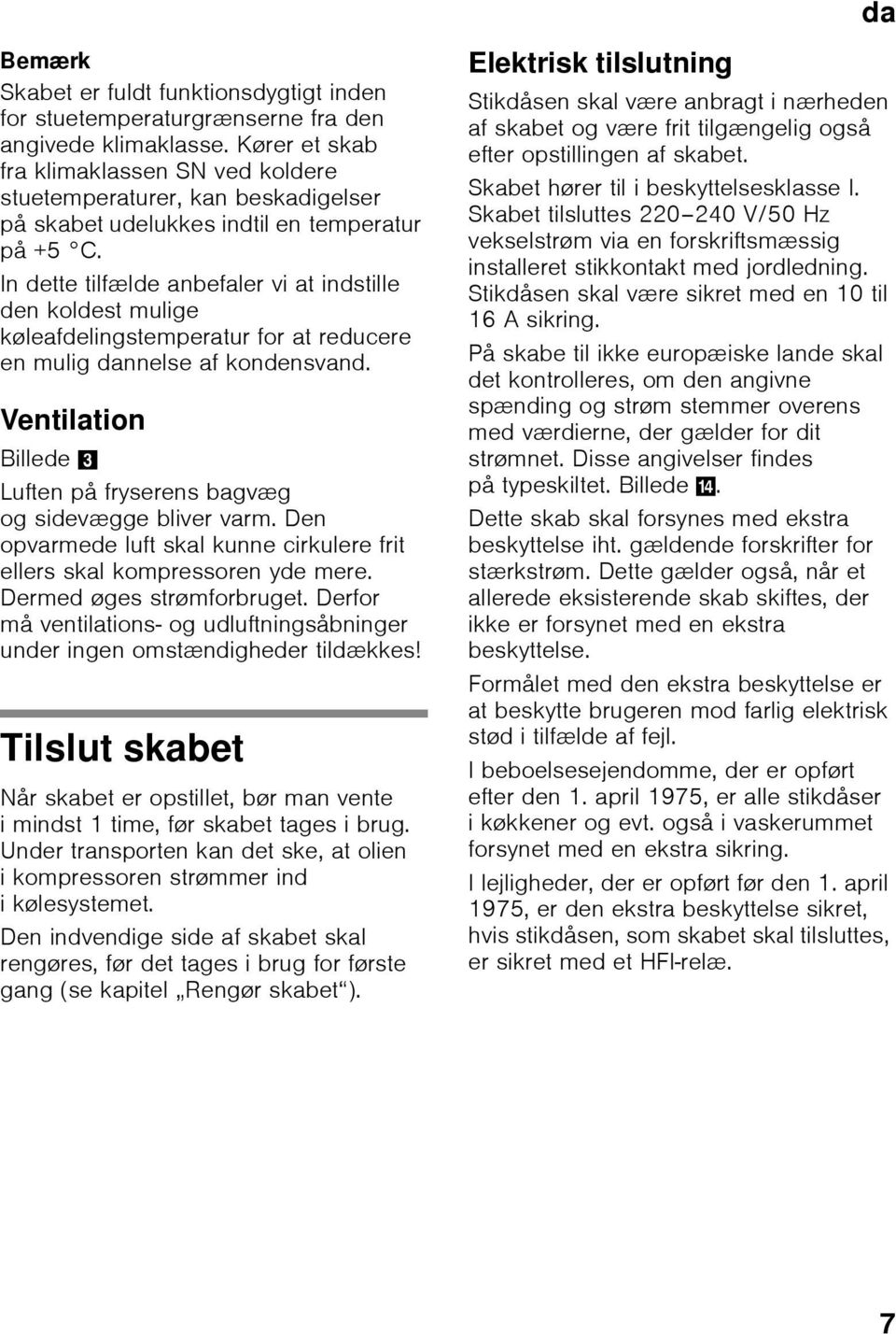 In dette tilfælde anbefaler vi at indstille den koldest mulige køleafdelingstemperatur for at reducere en mulig dannelse af kondensvand.