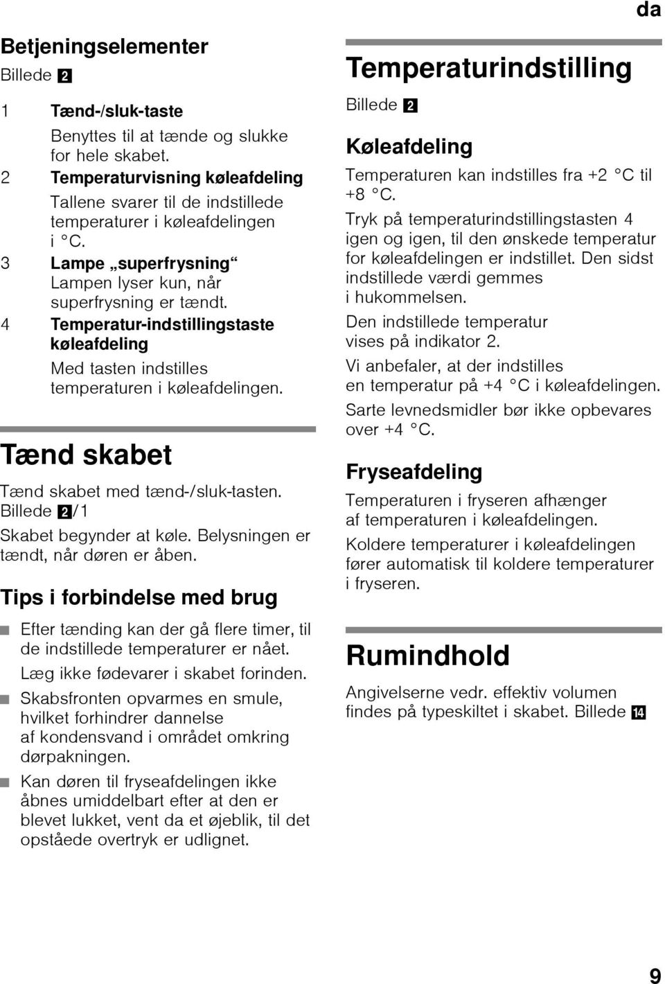 4 Temperatur-indstillingstaste køleafdeling Med tasten indstilles temperaturen i køleafdelingen. Tænd skabet Tænd skabet med tænd-/sluk-tasten. Billede 2/1 Skabet begynder at køle.