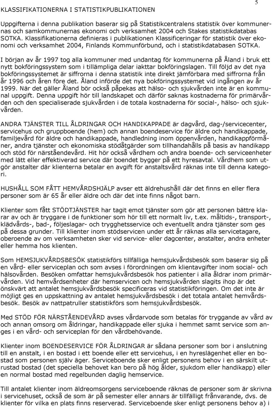 I början av år 1997 tog alla kommuner med undantag för kommunerna på Åland i bruk ett nytt bokföringssystem som i tillämpliga delar iakttar bokföringslagen.
