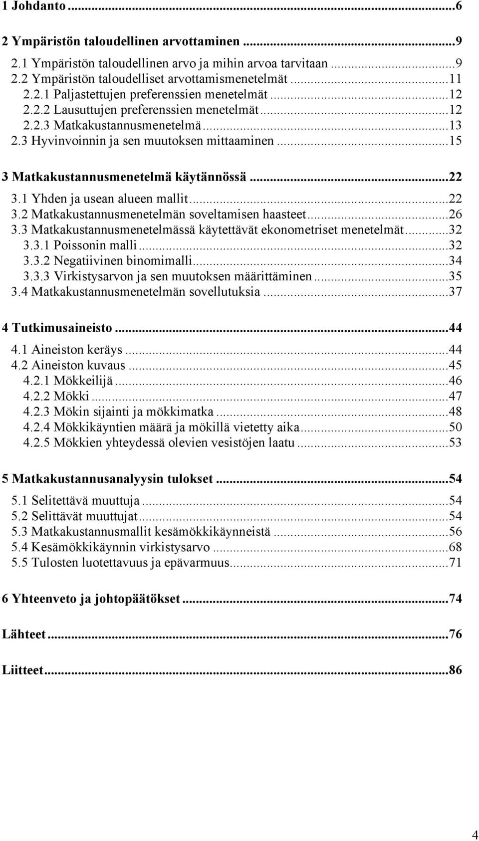 1 Yhden ja usean alueen mallit... 22 3.2 Matkakustannusmenetelmän soveltamisen haasteet... 26 3.3 Matkakustannusmenetelmässä käytettävät ekonometriset menetelmät... 32 3.3.1 Poissonin malli... 32 3.3.2 Negatiivinen binomimalli.