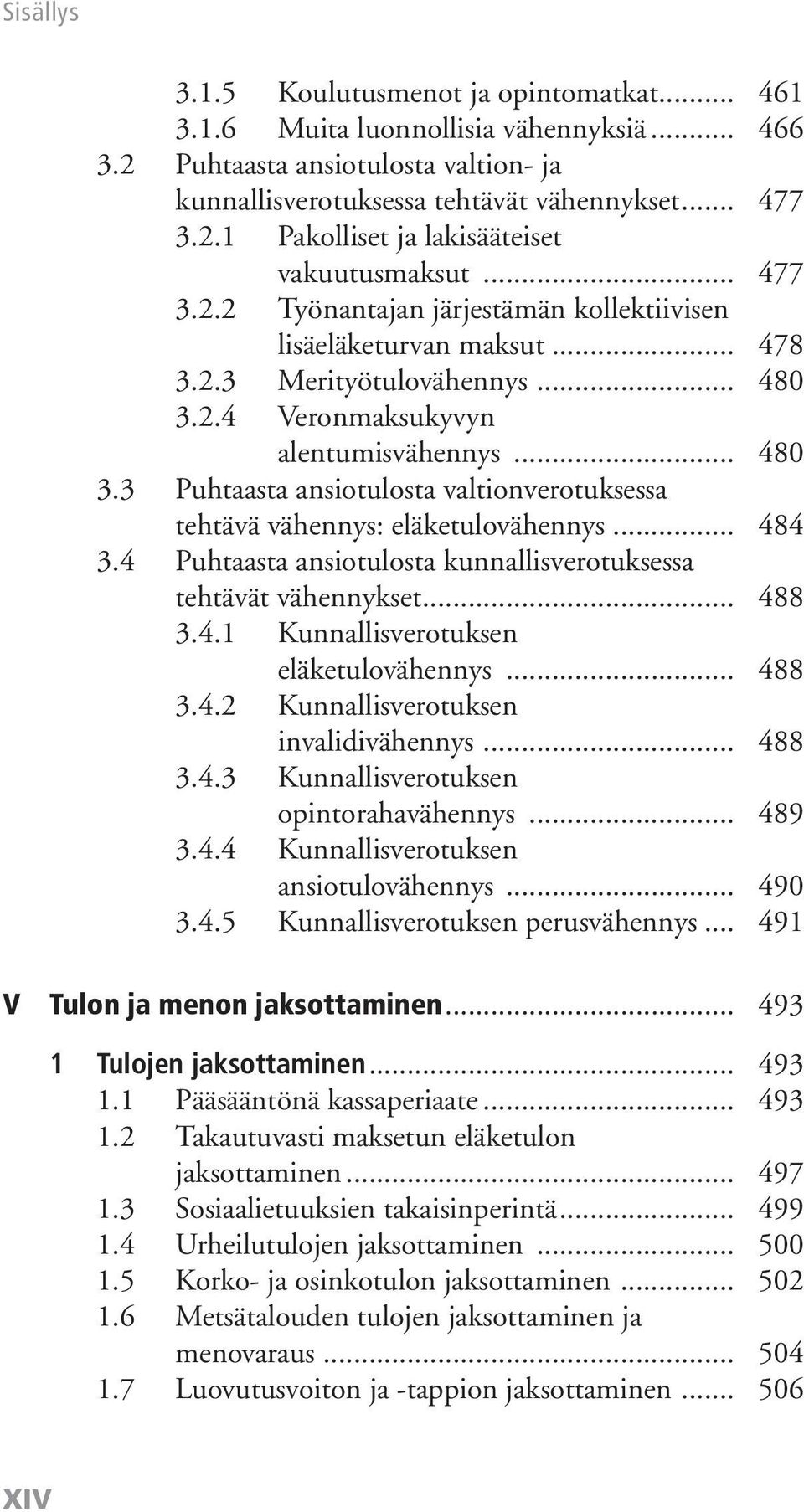 .. 484 3.4 Puhtaasta ansiotulosta kunnallisverotuksessa tehtävät vähennykset... 488 3.4.1 Kunnallisverotuksen eläketulovähennys... 488 3.4.2 Kunnallisverotuksen invalidivähennys... 488 3.4.3 Kunnallisverotuksen opintorahavähennys.