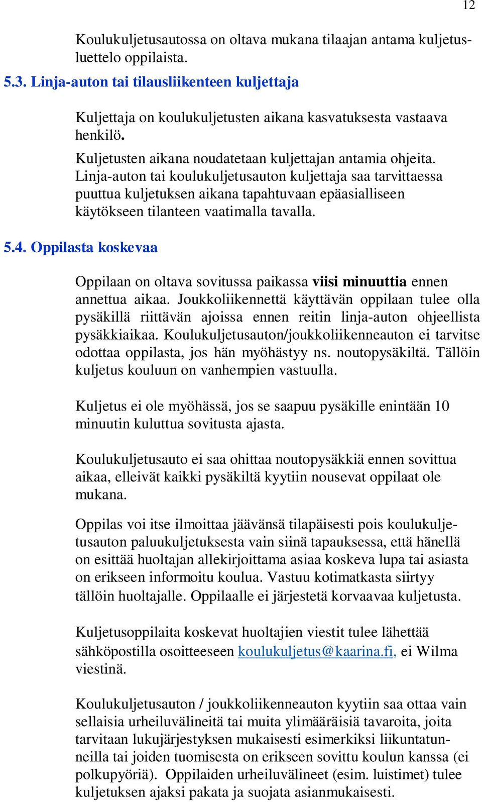 Linja-auton tai koulukuljetusauton kuljettaja saa tarvittaessa puuttua kuljetuksen aikana tapahtuvaan epäasialliseen käytökseen tilanteen vaatimalla tavalla. 5.4.