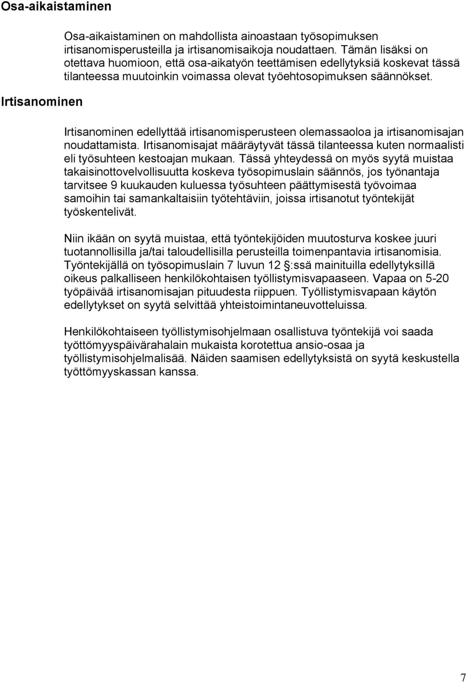 Irtisanominen edellyttää irtisanomisperusteen olemassaoloa ja irtisanomisajan noudattamista. Irtisanomisajat määräytyvät tässä tilanteessa kuten normaalisti eli työsuhteen kestoajan mukaan.