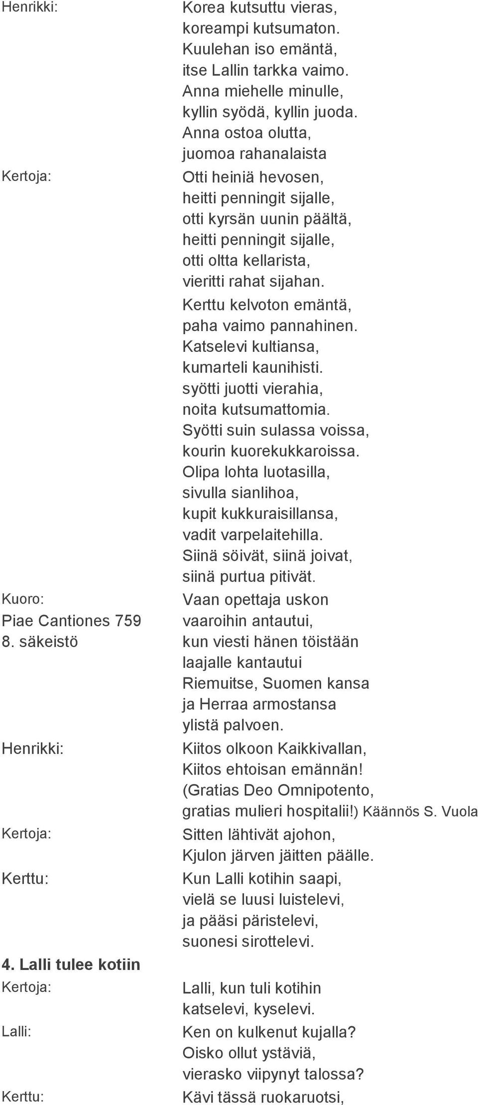 Kerttu kelvoton emäntä, paha vaimo pannahinen. Katselevi kultiansa, kumarteli kaunihisti. syötti juotti vierahia, noita kutsumattomia. Syötti suin sulassa voissa, kourin kuorekukkaroissa.